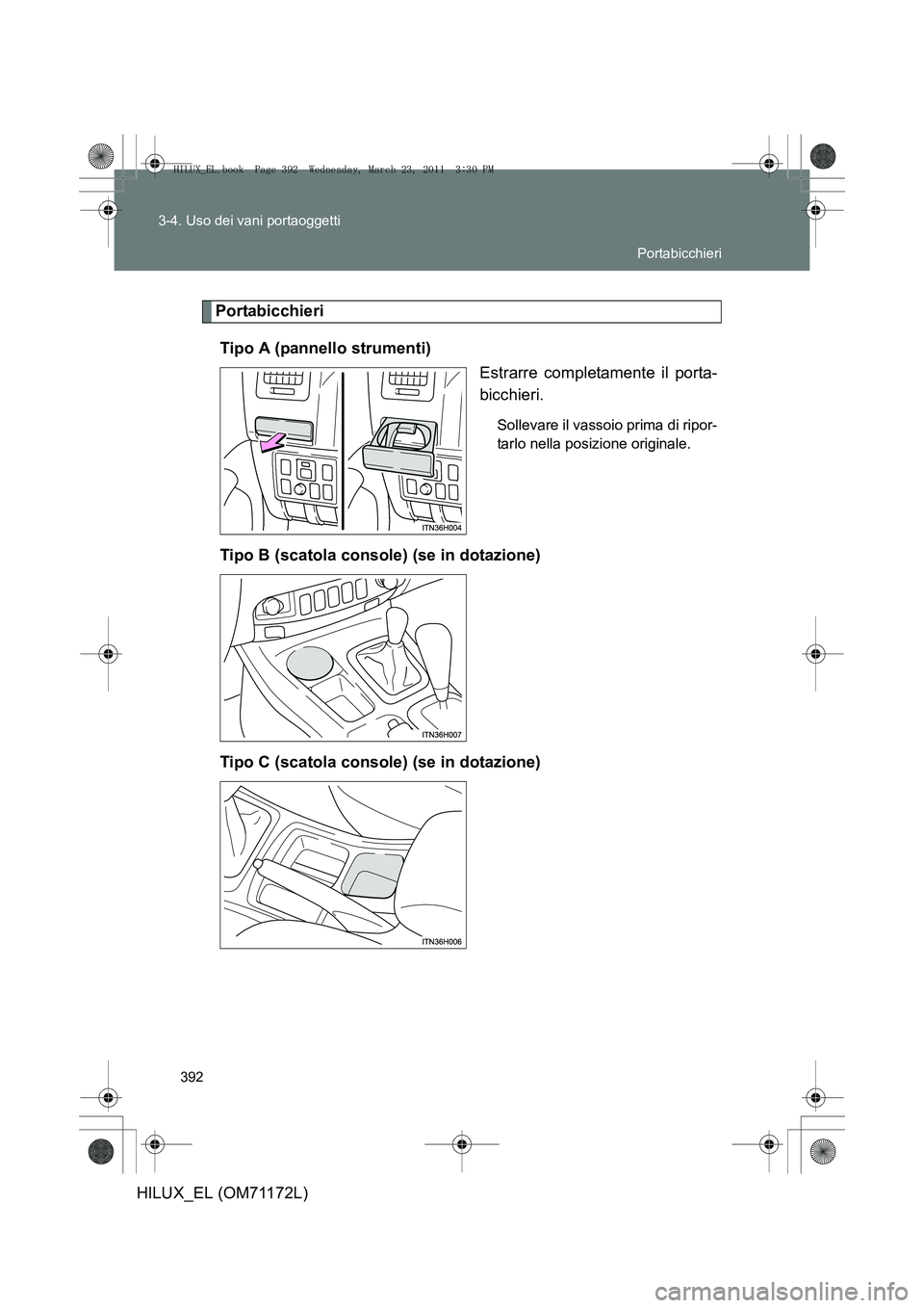 TOYOTA HILUX 2011  Manuale duso (in Italian) 392
3-4. Uso dei vani portaoggetti
HILUX_EL (OM71172L)
Portabicchieri
Tipo A (pannello strumenti) Estrarre completamente il porta-
bicchieri.
Sollevare il vassoio prima di ripor-
tarlo nella posizione