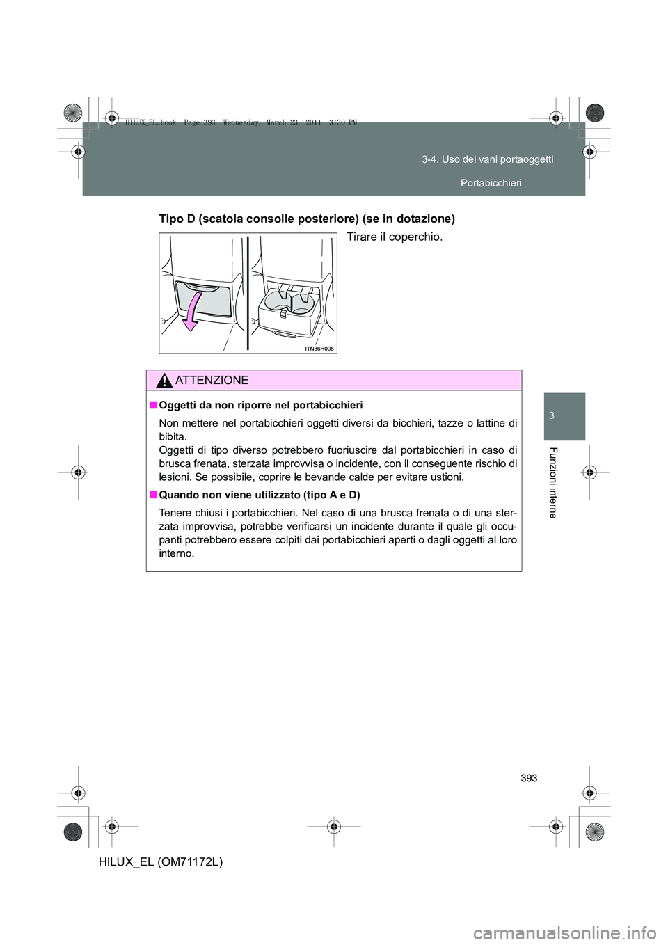 TOYOTA HILUX 2011  Manuale duso (in Italian) 393
3-4. Uso dei vani portaoggetti
3
Funzioni interne
HILUX_EL (OM71172L)
Tipo D (scatola consolle posteriore) (se in dotazione)
Tirare il coperchio.
ATTENZIONE
■Oggetti da non riporre nel portabicc