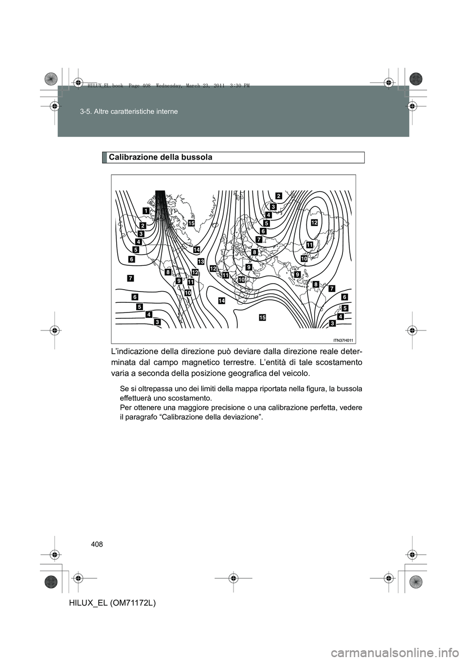 TOYOTA HILUX 2011  Manuale duso (in Italian) 408
3-5. Altre caratteristiche interne
HILUX_EL (OM71172L)
Calibrazione della bussola
L’indicazione della direzione può deviare dalla direzione reale deter-
minata dal campo magnetico terrestre. L