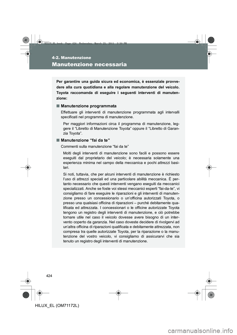 TOYOTA HILUX 2011  Manuale duso (in Italian) 424
HILUX_EL (OM71172L)
4-2. Manutenzione
Manutenzione necessaria
Per garantire una guida sicura ed economica, è essenziale provve-
dere alla cura quotidiana e alla regolare manutenzione del veicolo.
