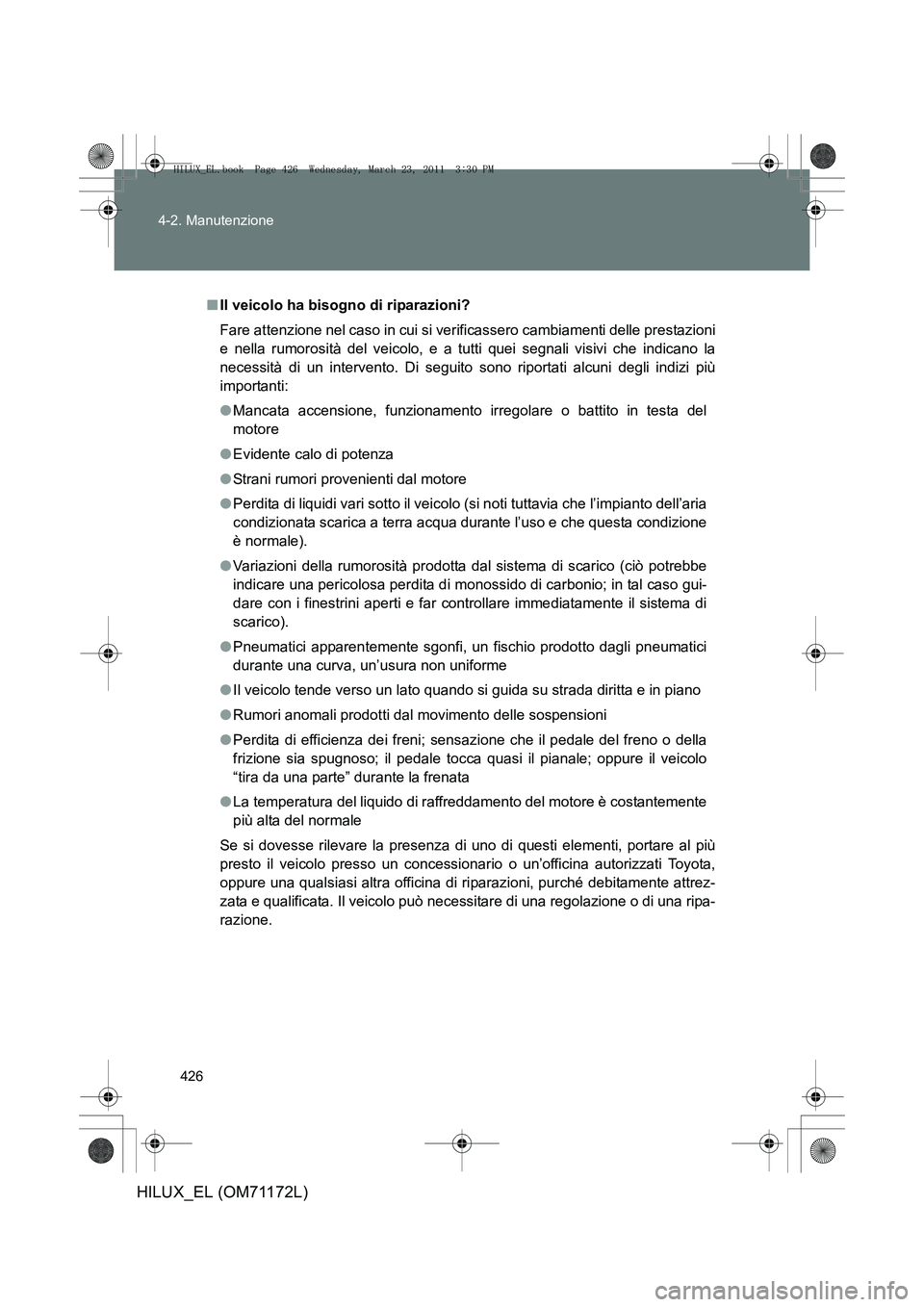 TOYOTA HILUX 2011  Manuale duso (in Italian) 426
4-2. Manutenzione
HILUX_EL (OM71172L)
■
Il veicolo ha bisogno di riparazioni?
Fare attenzione nel caso in cui si verificassero cambiamenti delle prestazioni
e nella rumorosità del veicolo, e a 