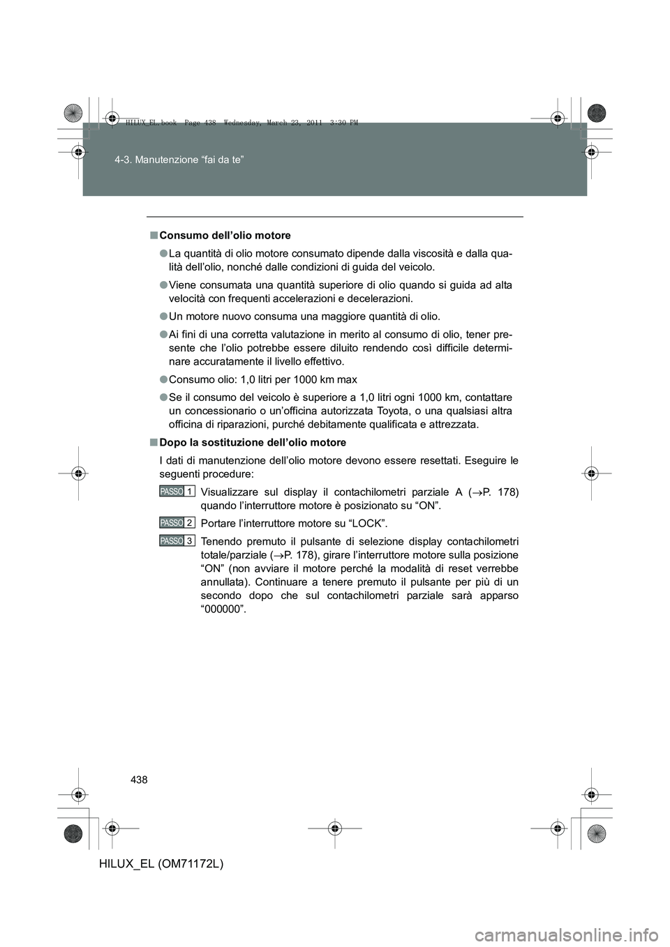 TOYOTA HILUX 2011  Manuale duso (in Italian) 438
4-3. Manutenzione “fai da te”
HILUX_EL (OM71172L)
■
Consumo dell’olio motore
●La quantità di olio motore consumato dipende dalla viscosità e dalla qua-
lità dell’olio, nonché dalle
