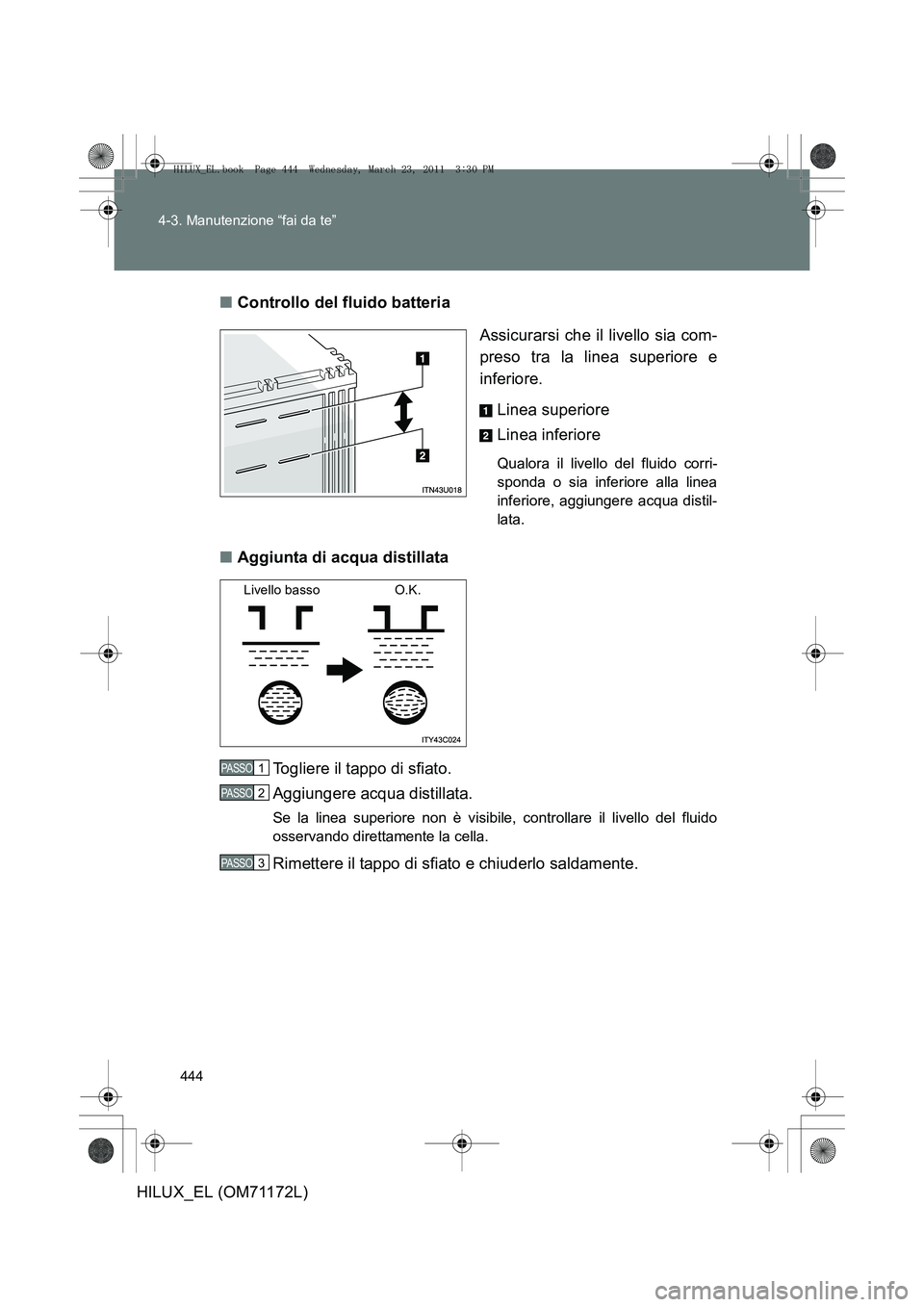 TOYOTA HILUX 2011  Manuale duso (in Italian) 444
4-3. Manutenzione “fai da te”
HILUX_EL (OM71172L)
■
Controllo del fluido batteria
Assicurarsi che il livello sia com-
preso tra la linea superiore e
inferiore. Linea superiore
Linea inferior