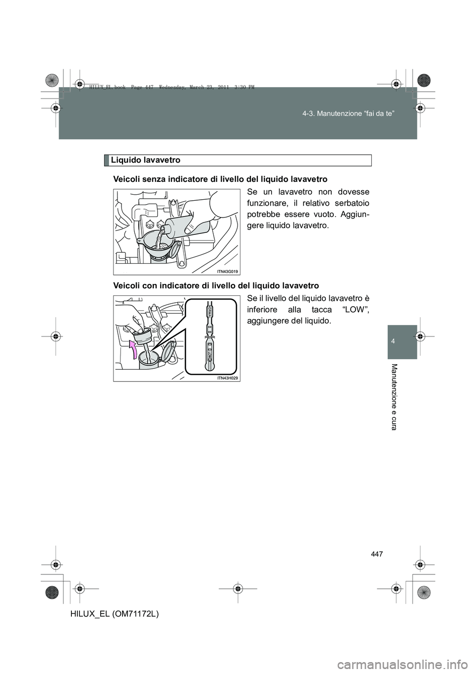 TOYOTA HILUX 2011  Manuale duso (in Italian) 447
4-3. Manutenzione “fai da te”
4
Manutenzione e cura
HILUX_EL (OM71172L)
Liquido lavavetro
Veicoli senza indicatore di livello del liquido lavavetro Se un lavavetro non dovesse
funzionare, il r