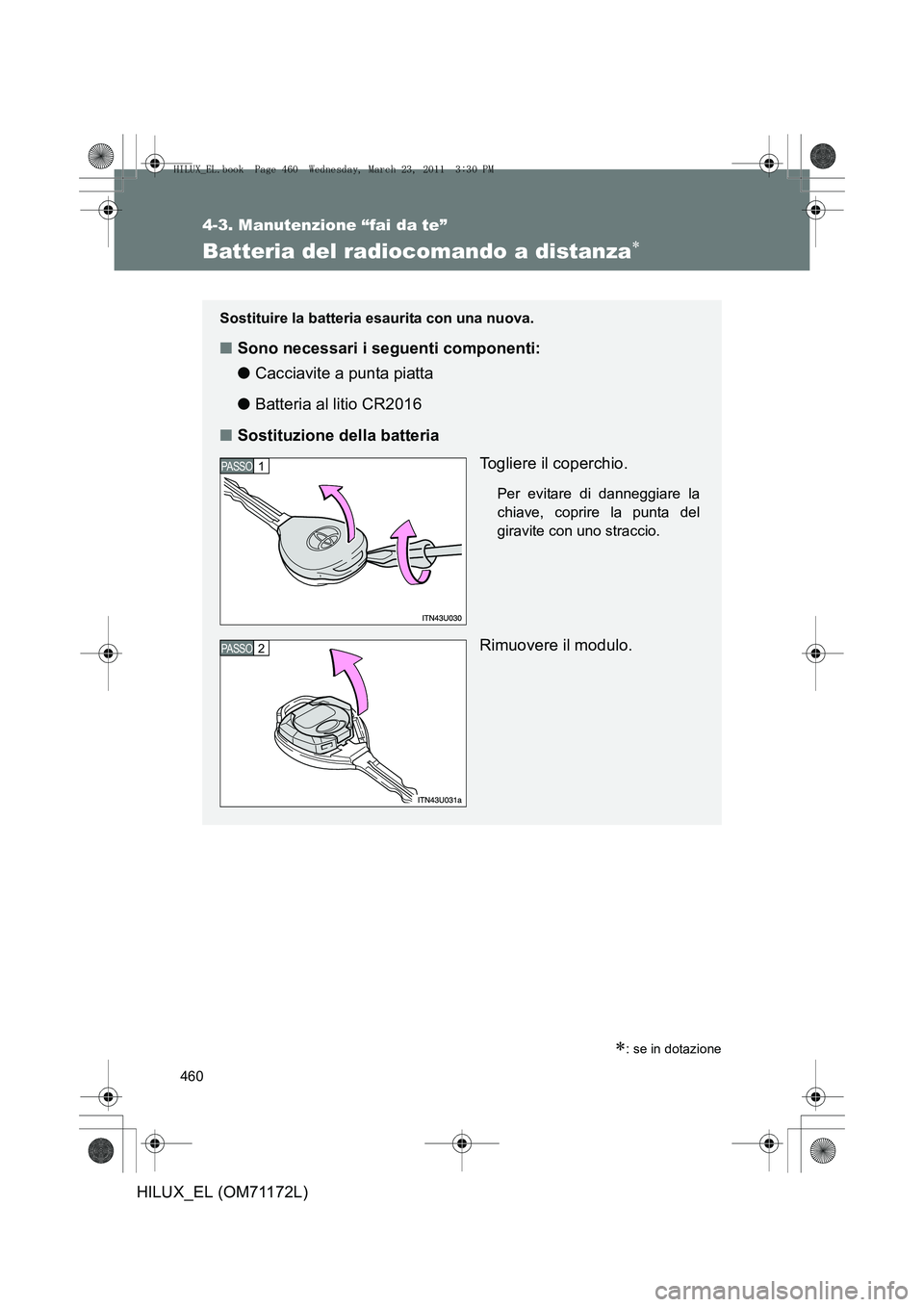 TOYOTA HILUX 2011  Manuale duso (in Italian) 460
4-3. Manutenzione “fai da te”
HILUX_EL (OM71172L)
Batteria del radiocomando a distanza∗
∗: se in dotazione
Sostituire la batteria esaurita con una nuova.
■Sono necessari i seguenti compo