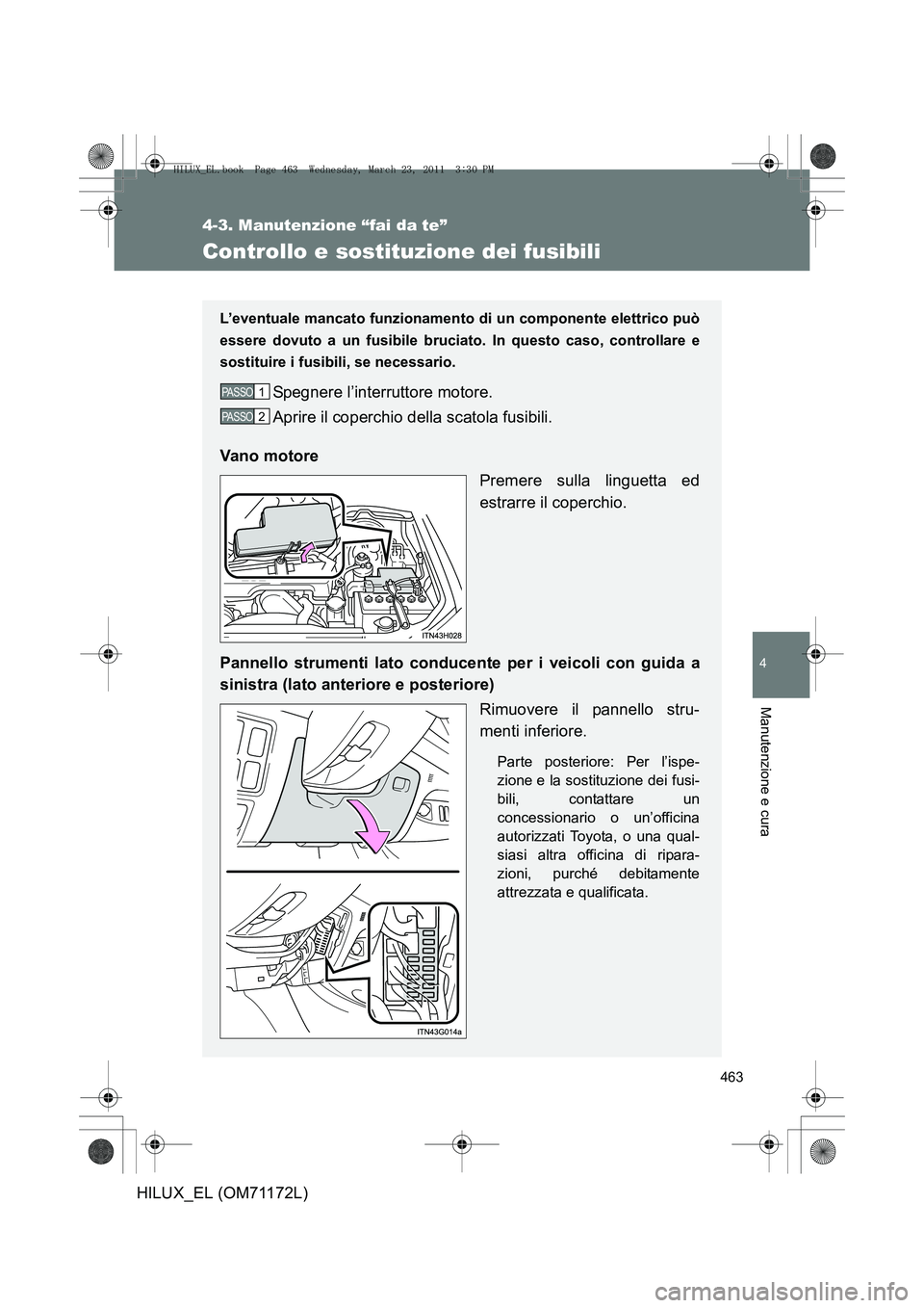TOYOTA HILUX 2011  Manuale duso (in Italian) 463
4-3. Manutenzione “fai da te”
4
Manutenzione e cura
HILUX_EL (OM71172L)
Controllo e sostituzione dei fusibili
L’eventuale mancato funzionamento di un componente elettrico può
essere dovuto 