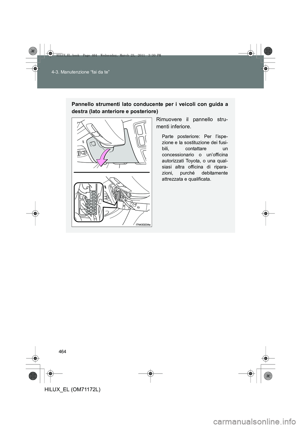 TOYOTA HILUX 2011  Manuale duso (in Italian) 464
4-3. Manutenzione “fai da te”
HILUX_EL (OM71172L)
Pannello strumenti lato conducente per i veicoli con guida a
destra (lato anteriore e posteriore)
Rimuovere il pannello stru-
menti inferiore.