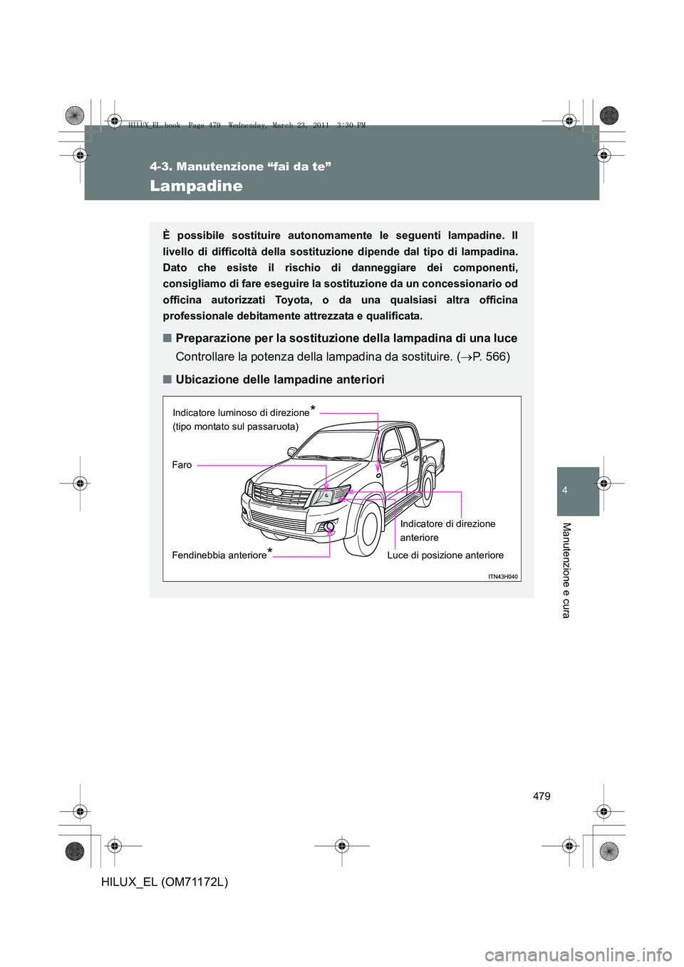 TOYOTA HILUX 2011  Manuale duso (in Italian) 479
4-3. Manutenzione “fai da te”
4
Manutenzione e cura
HILUX_EL (OM71172L)
Lampadine
È possibile sostituire autonomamente le seguenti lampadine. Il
livello di difficoltà della sostituzione dipe