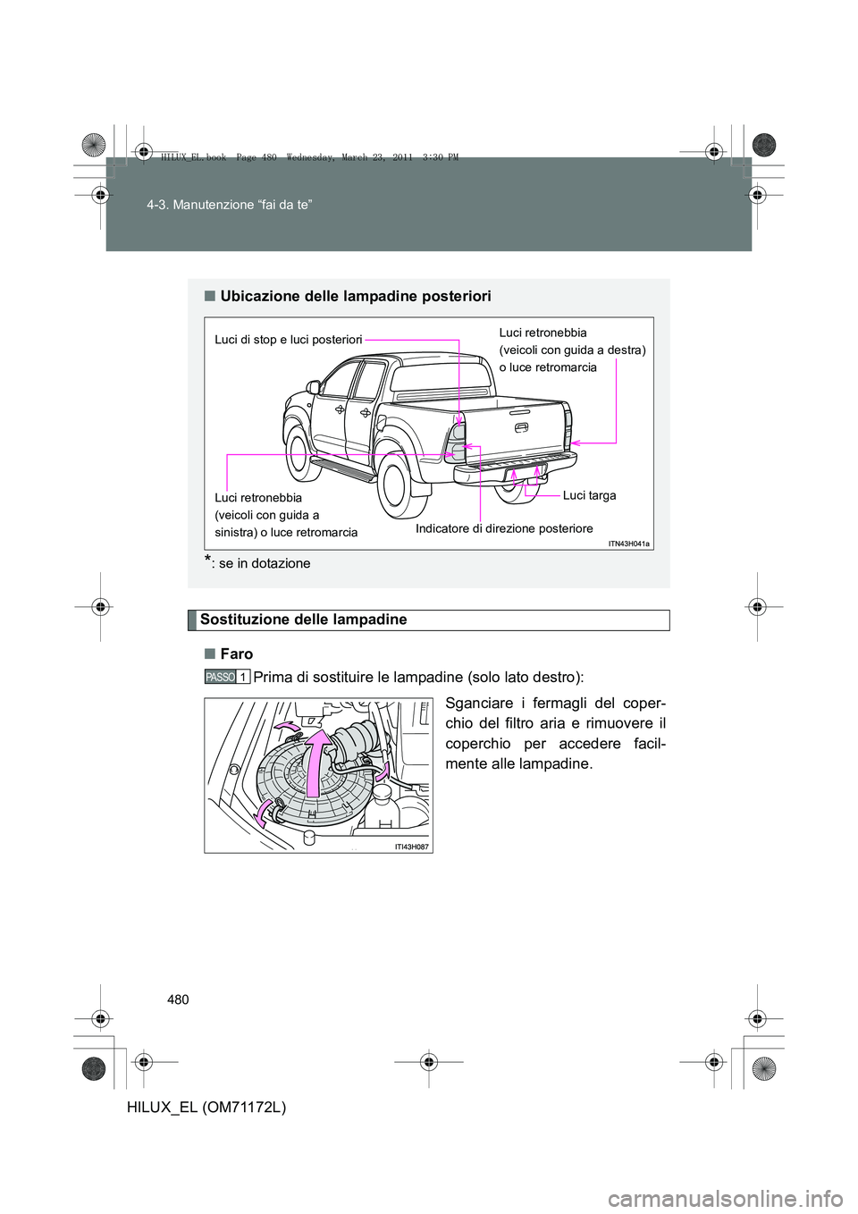 TOYOTA HILUX 2011  Manuale duso (in Italian) 480
4-3. Manutenzione “fai da te”
HILUX_EL (OM71172L)
Sostituzione delle lampadine
■ Faro
Prima di sostituire le lampadine (solo lato destro):
Sganciare i fermagli del coper-
chio del filtro ari