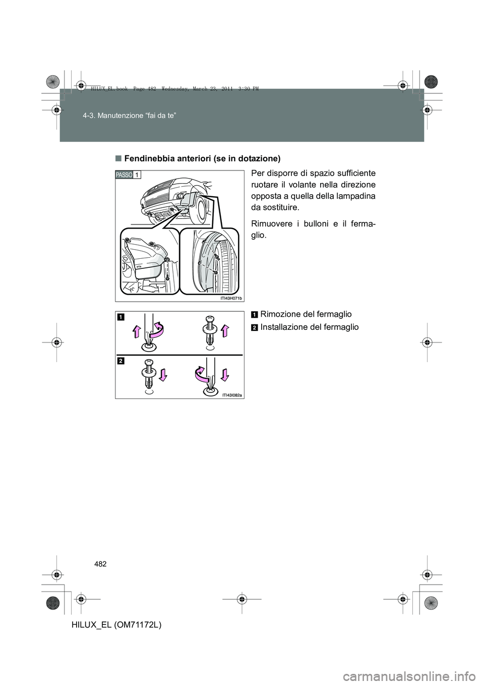 TOYOTA HILUX 2011  Manuale duso (in Italian) 482
4-3. Manutenzione “fai da te”
HILUX_EL (OM71172L)
■
Fendinebbia anteriori (se in dotazione)
Per disporre di spazio sufficiente
ruotare il volante nella direzione
opposta a quella della lampa