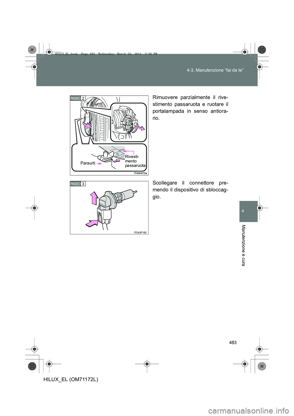 TOYOTA HILUX 2011  Manuale duso (in Italian) 483
4-3. Manutenzione “fai da te”
4
Manutenzione e cura
HILUX_EL (OM71172L)
Rimuovere parzialmente il rive-
stimento passaruota e ruotare il
portalampada in senso antiora-
rio.
Scollegare il conne