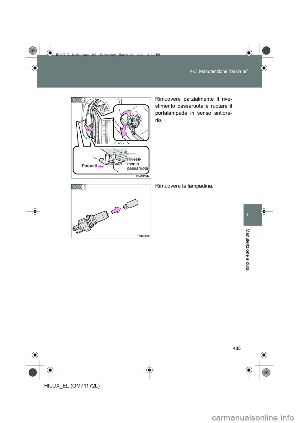 TOYOTA HILUX 2011  Manuale duso (in Italian) 485
4-3. Manutenzione “fai da te”
4
Manutenzione e cura
HILUX_EL (OM71172L)
Rimuovere parzialmente il rive-
stimento passaruota e ruotare il
portalampada in senso antiora-
rio.
Rimuovere la lampad
