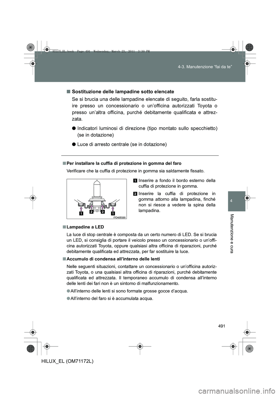 TOYOTA HILUX 2011  Manuale duso (in Italian) 491
4-3. Manutenzione “fai da te”
4
Manutenzione e cura
HILUX_EL (OM71172L)
■
Sostituzione delle lampadine sotto elencate
Se si brucia una delle lampadine elencate di seguito, farla sostitu-
ire
