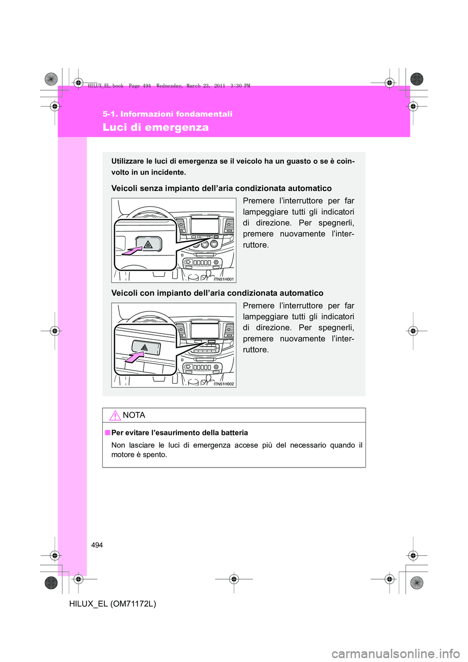 TOYOTA HILUX 2011  Manuale duso (in Italian) 494
HILUX_EL (OM71172L)
5-1. Informazioni fondamentali
Luci di emergenza
NOTA
■Per evitare l’esaurimento della batteria
Non lasciare le luci di emergenza accese più del necessario quando il
motor