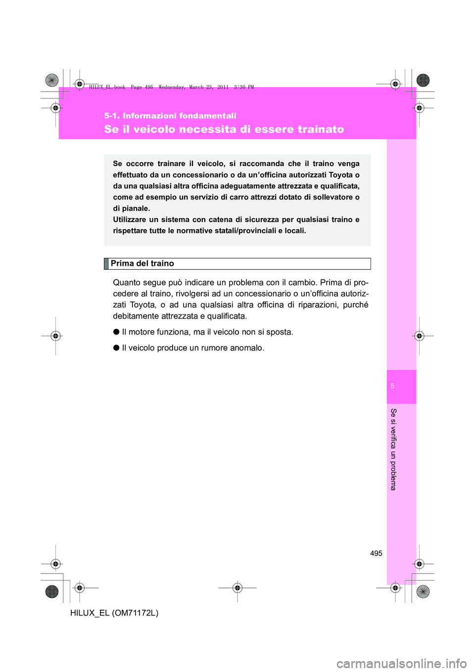 TOYOTA HILUX 2011  Manuale duso (in Italian) 5
495
5-1. Informazioni fondamentali
Se si verifica un problema
HILUX_EL (OM71172L)
Se il veicolo necessita di essere trainato
Prima del trainoQuanto segue può indicare un problema con il cambio. Pri