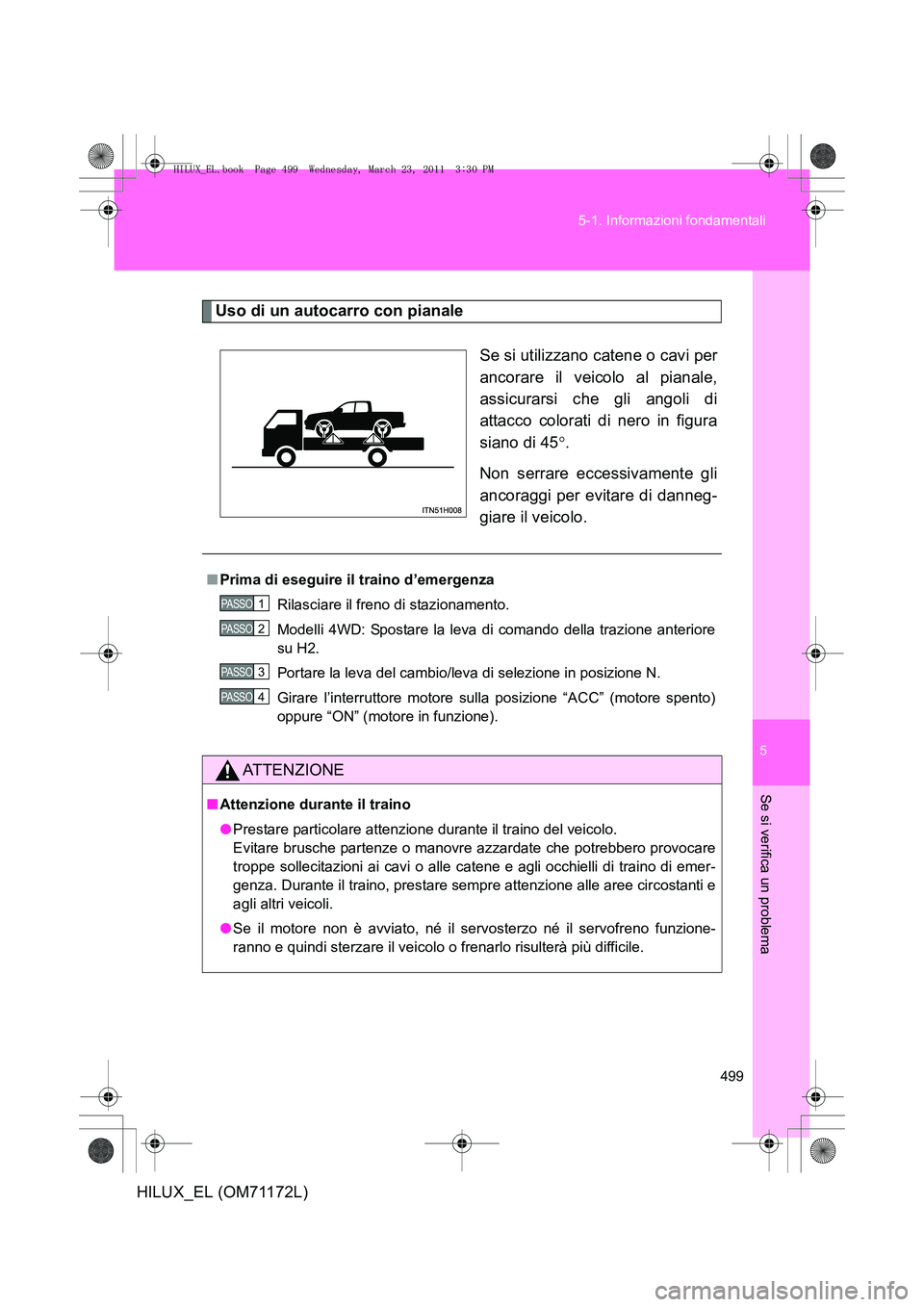 TOYOTA HILUX 2011  Manuale duso (in Italian) 5
499
5-1. Informazioni fondamentali
Se si verifica un problema
HILUX_EL (OM71172L)
Uso di un autocarro con pianale
Se si utilizzano catene o cavi per
ancorare il veicolo al pianale,
assicurarsi che g