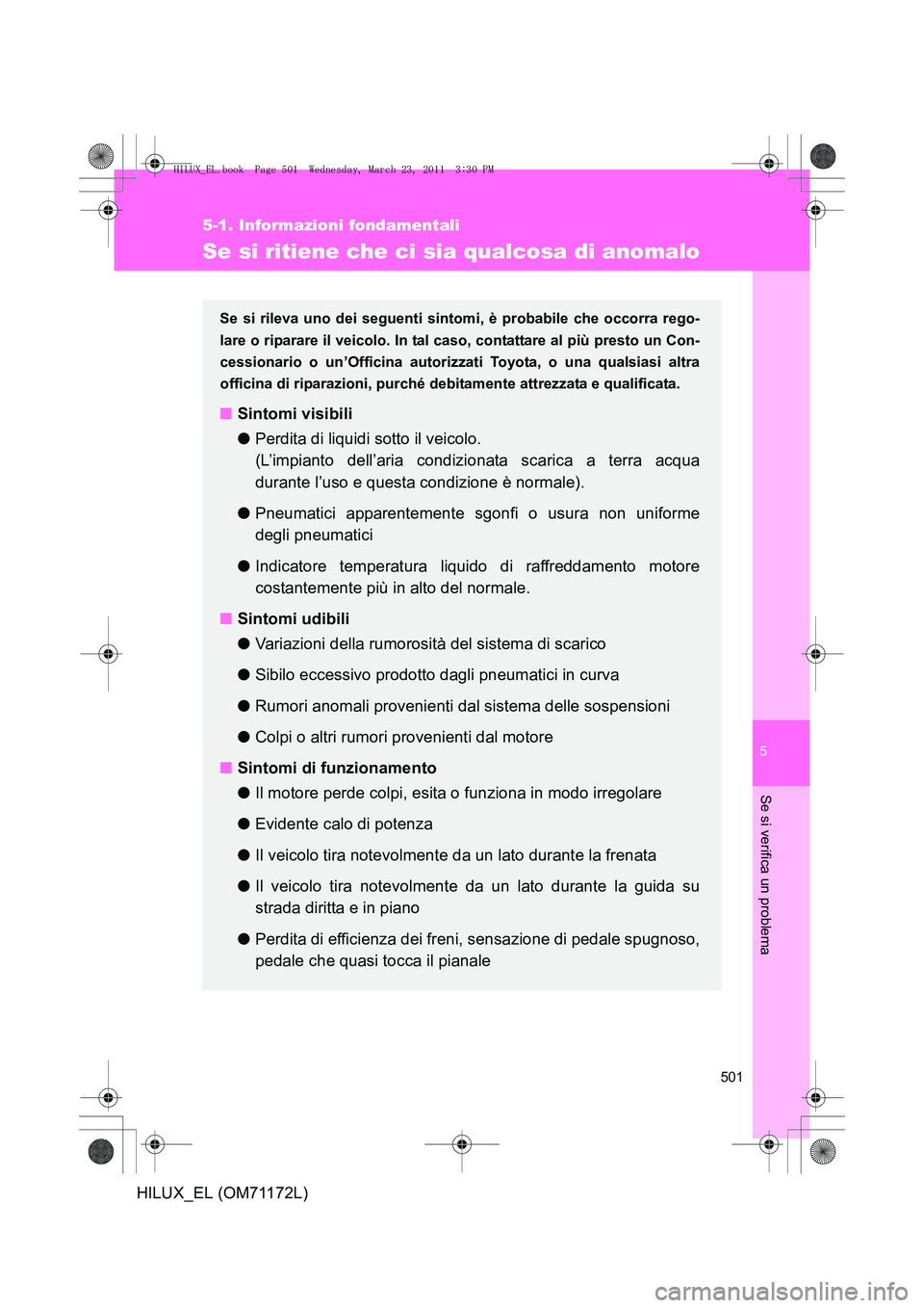 TOYOTA HILUX 2011  Manuale duso (in Italian) 5
501
5-1. Informazioni fondamentali
Se si verifica un problema
HILUX_EL (OM71172L)
Se si ritiene che ci sia qualcosa di anomalo
Se si rileva uno dei seguenti sintomi, è probabile che occorra rego-
l