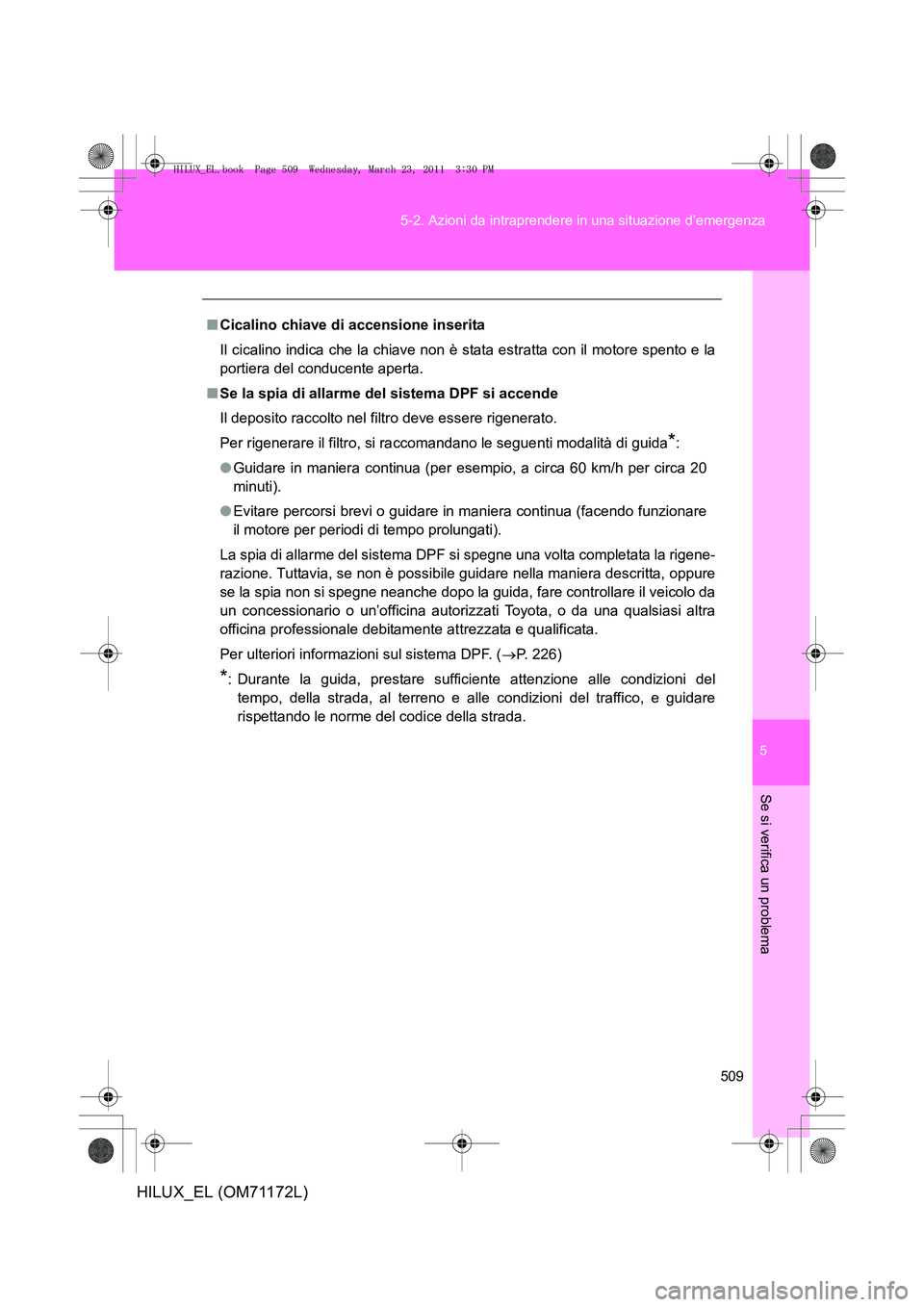 TOYOTA HILUX 2011  Manuale duso (in Italian) 5
509
5-2. Azioni da intraprendere in una situazione d’emergenza
Se si verifica un problema
HILUX_EL (OM71172L)
■
Cicalino chiave di accensione inserita
Il cicalino indica che la chiave non è sta