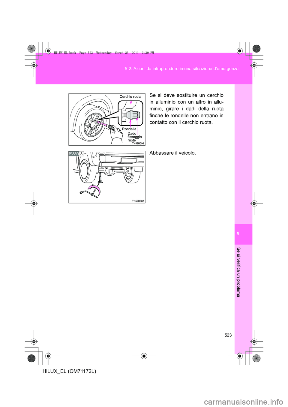TOYOTA HILUX 2011  Manuale duso (in Italian) 5
523
5-2. Azioni da intraprendere in una situazione d’emergenza
Se si verifica un problema
HILUX_EL (OM71172L)
Se si deve sostituire un cerchio
in alluminio con un altro in allu-
minio, girare i da