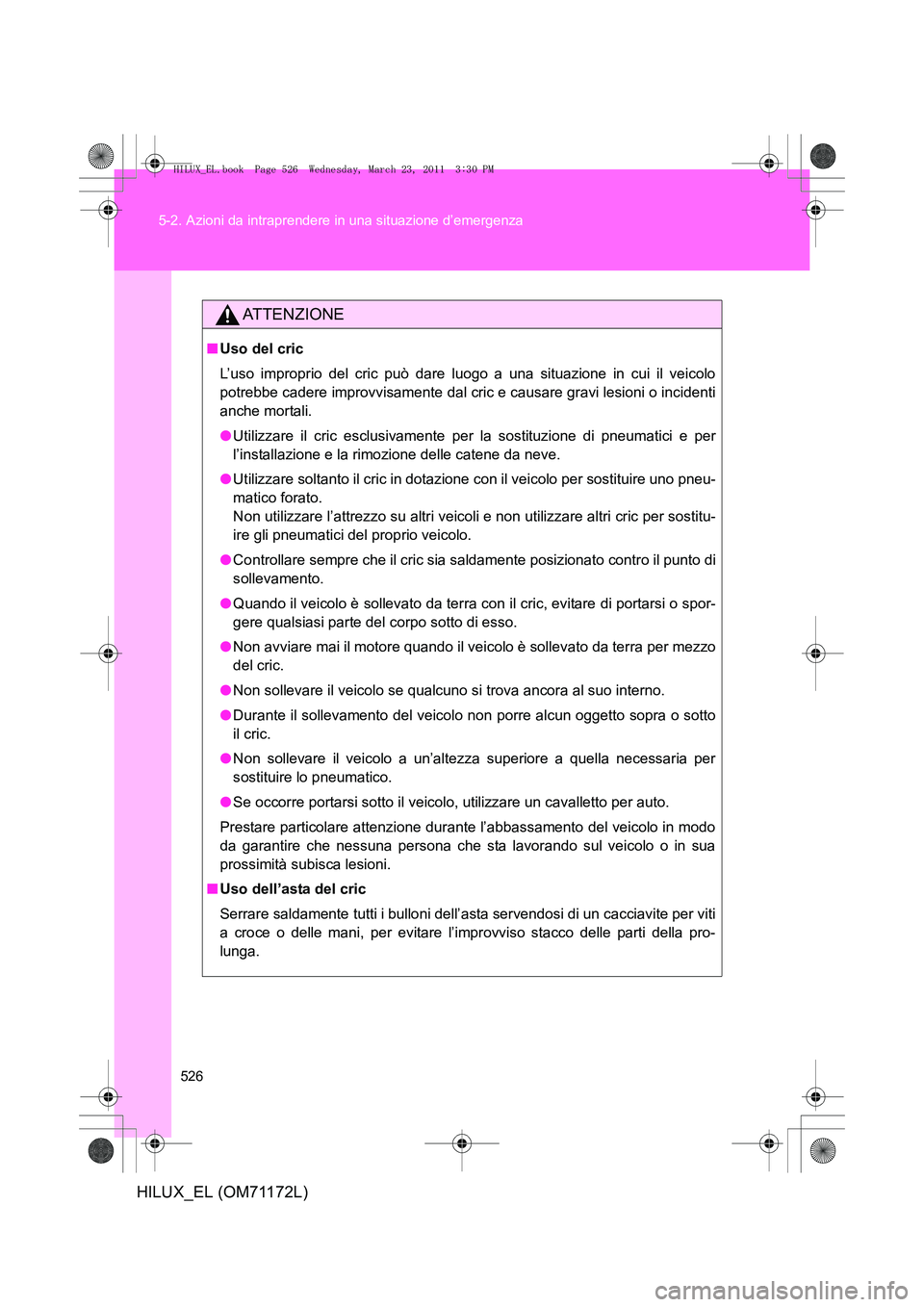 TOYOTA HILUX 2011  Manuale duso (in Italian) 526
5-2. Azioni da intraprendere in una situazione d’emergenza
HILUX_EL (OM71172L)
ATTENZIONE
■
Uso del cric
L’uso improprio del cric può dare luogo a una situazione in cui il veicolo
potrebbe 