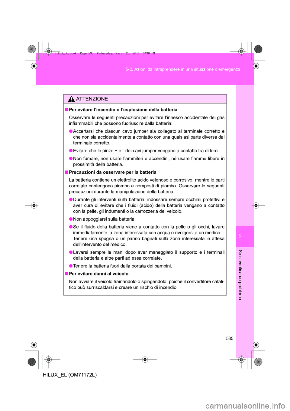 TOYOTA HILUX 2011  Manuale duso (in Italian) 5
535
5-2. Azioni da intraprendere in una situazione d’emergenza
Se si verifica un problema
HILUX_EL (OM71172L)
ATTENZIONE
■
Per evitare l’incendio o l’esplosione della batteria
Osservare le s