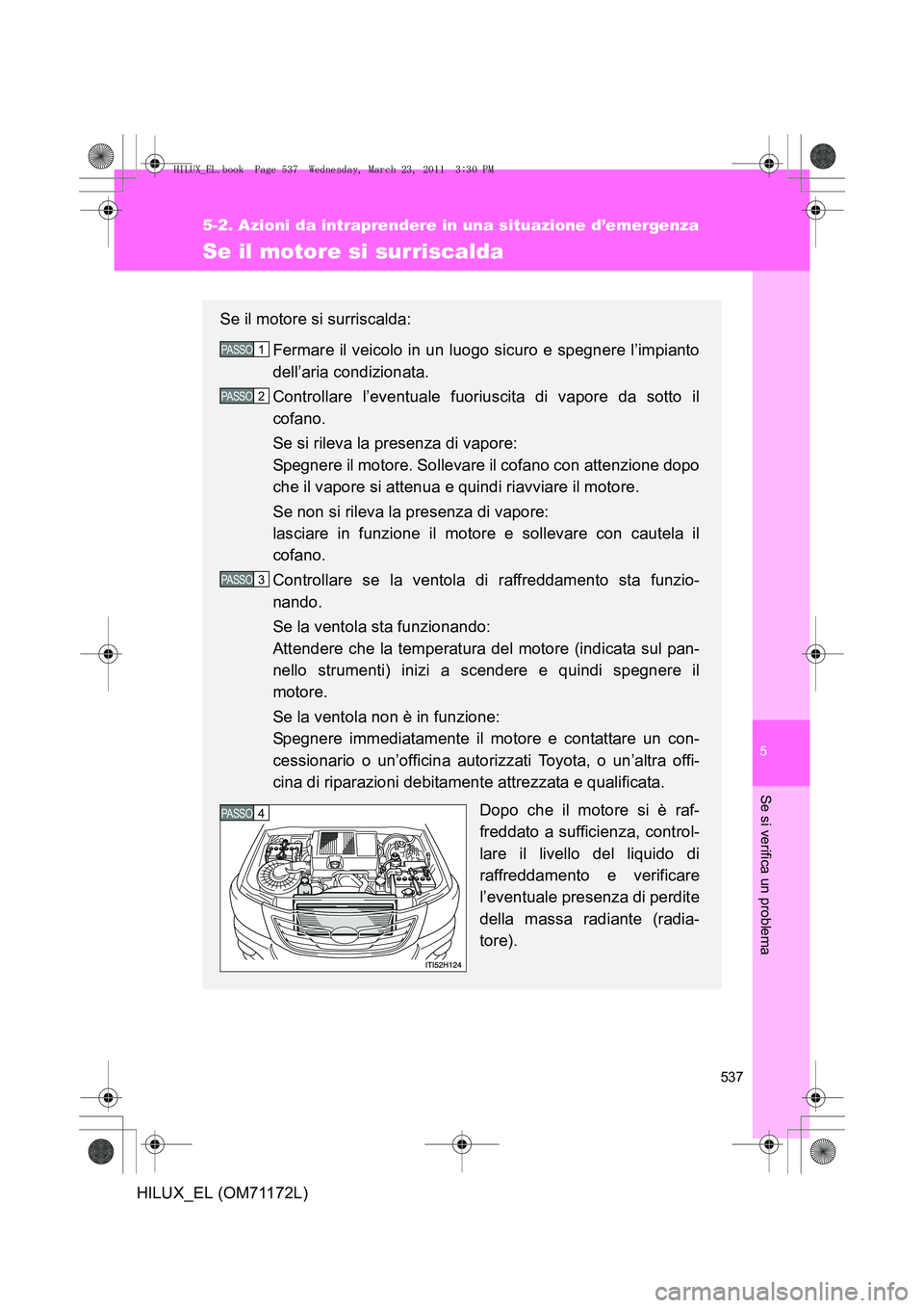 TOYOTA HILUX 2011  Manuale duso (in Italian) 5
537
5-2. Azioni da intraprendere in una situazione d’emergenza
Se si verifica un problema
HILUX_EL (OM71172L)
Se il motore si surriscalda
Se il motore si surriscalda:Fermare il veicolo in un luogo