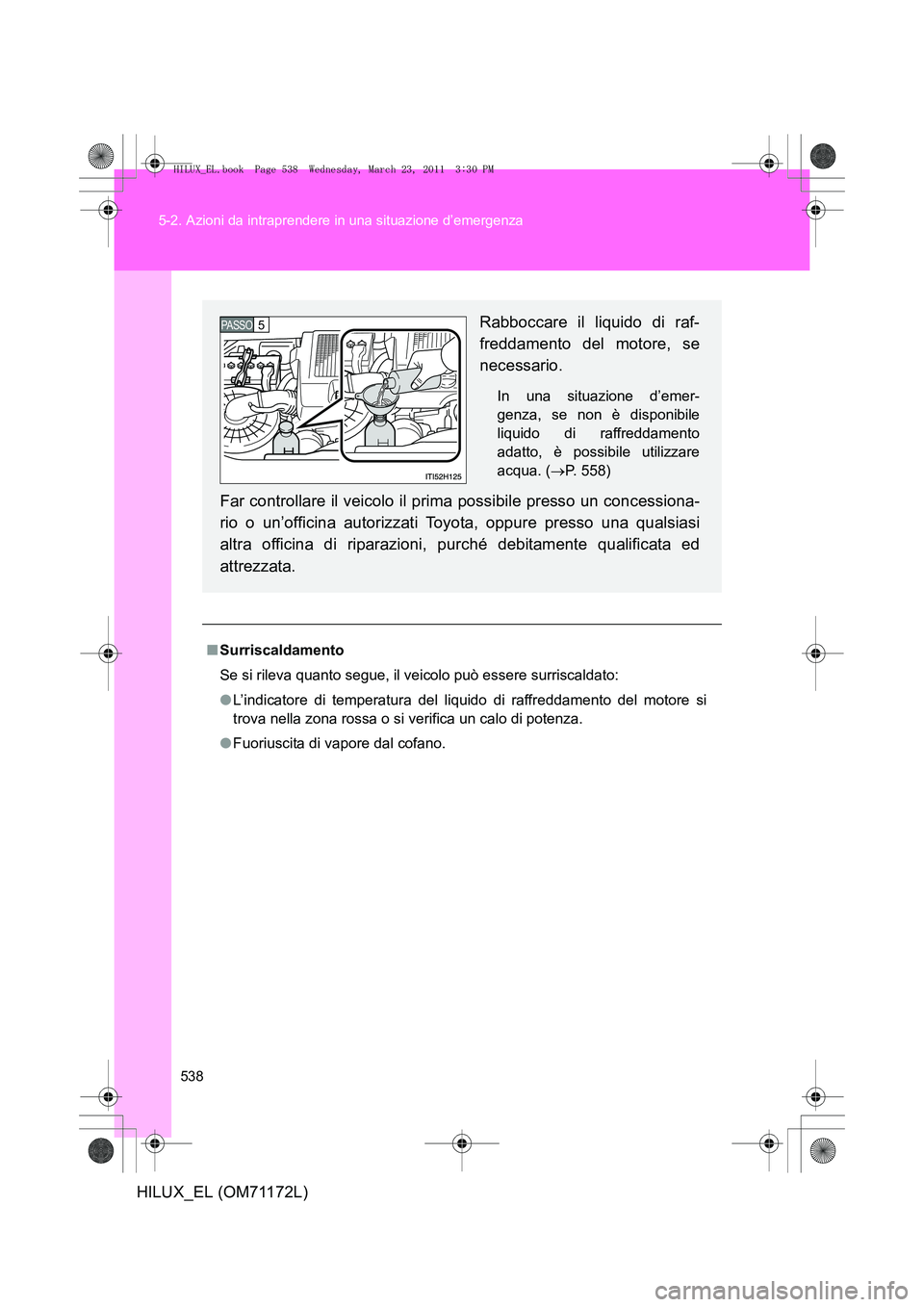 TOYOTA HILUX 2011  Manuale duso (in Italian) 538
5-2. Azioni da intraprendere in una situazione d’emergenza
HILUX_EL (OM71172L)
■
Surriscaldamento
Se si rileva quanto segue, il veicolo può essere surriscaldato:
●L’indicatore di temperat
