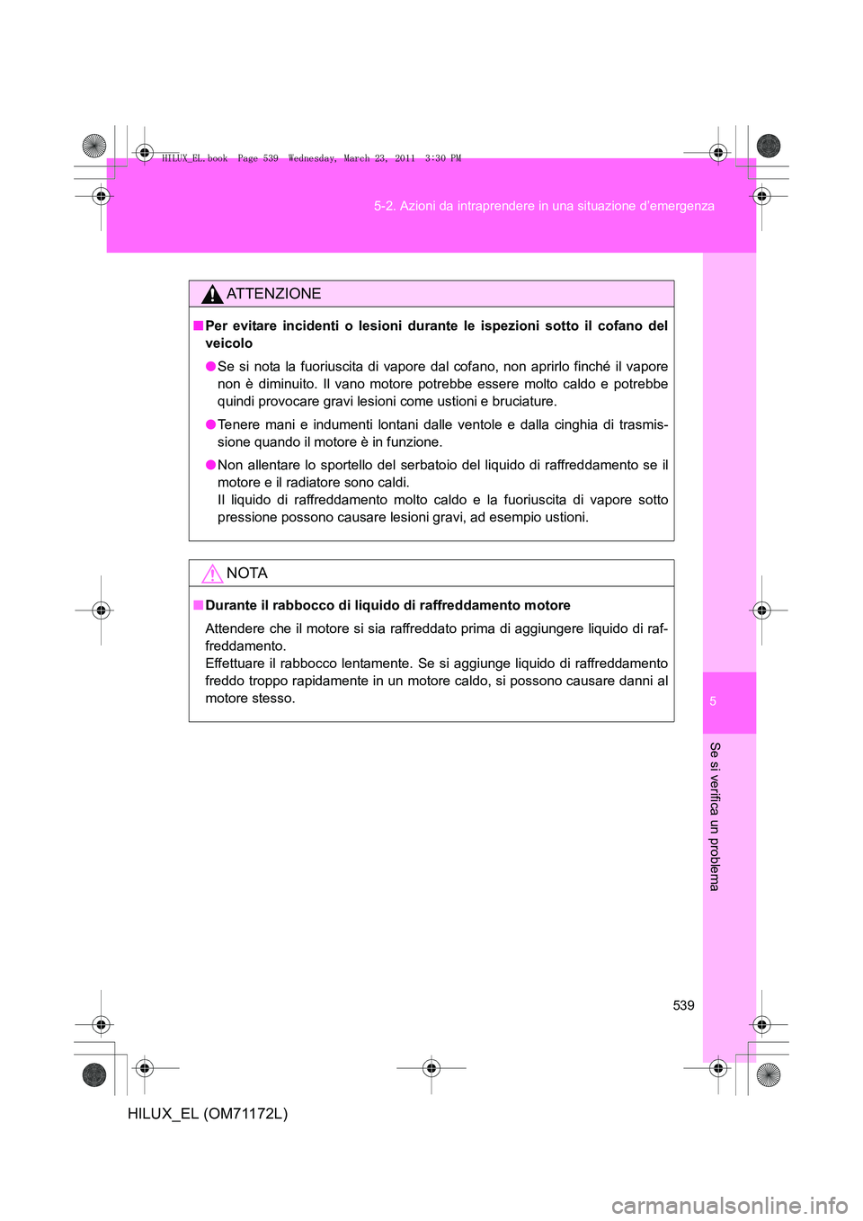 TOYOTA HILUX 2011  Manuale duso (in Italian) 5
539
5-2. Azioni da intraprendere in una situazione d’emergenza
Se si verifica un problema
HILUX_EL (OM71172L)
ATTENZIONE
■
Per evitare incidenti o lesioni durant e le ispezioni sotto il cofano d