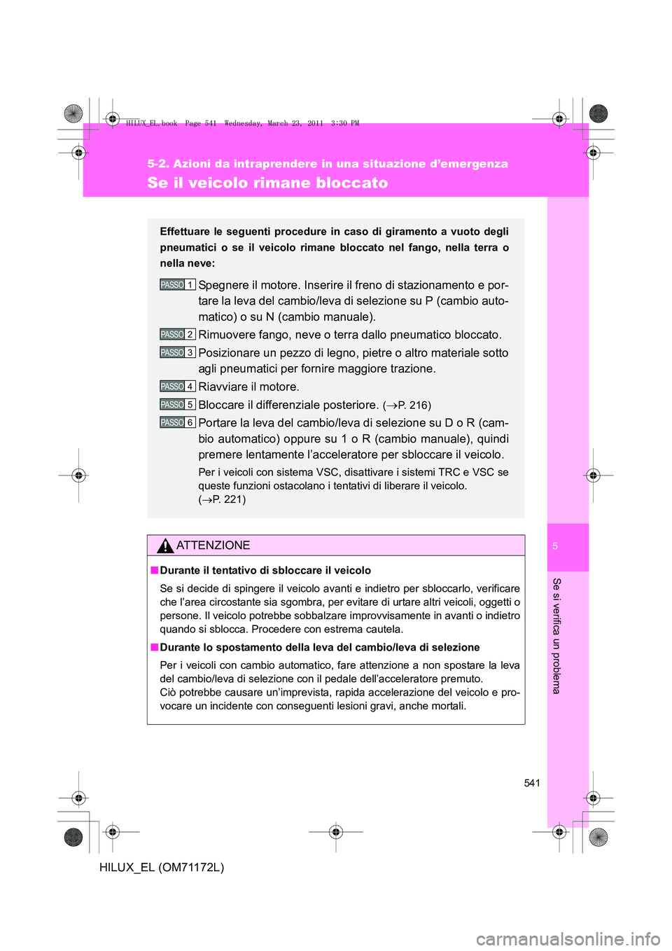 TOYOTA HILUX 2011  Manuale duso (in Italian) 5
541
5-2. Azioni da intraprendere in una situazione d’emergenza
Se si verifica un problema
HILUX_EL (OM71172L)
Se il veicolo rimane bloccato
ATTENZIONE
■Durante il tentativo di sbloccare il veico