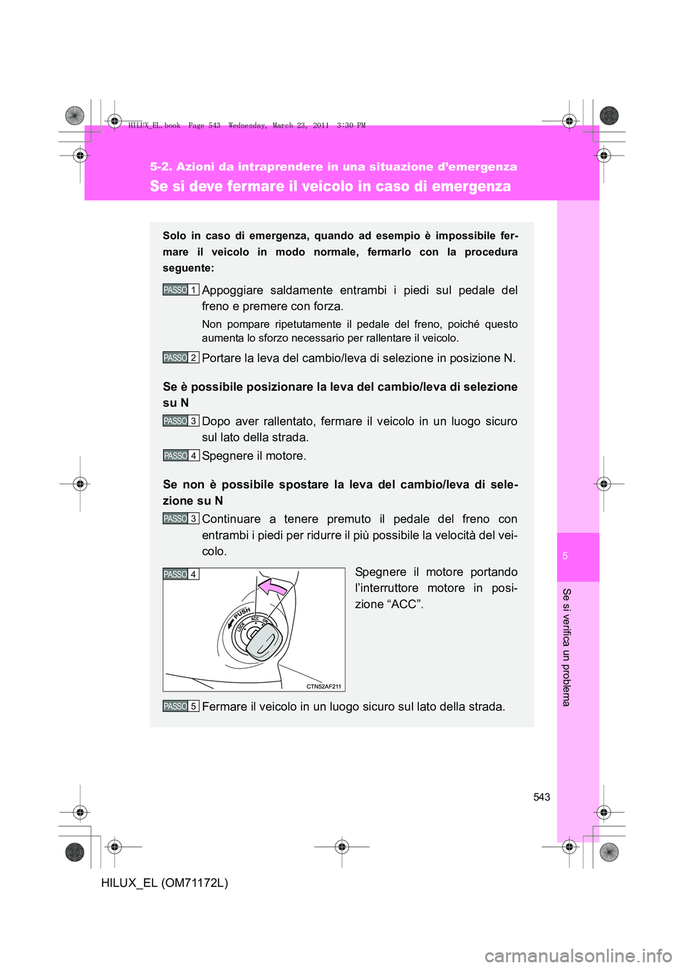 TOYOTA HILUX 2011  Manuale duso (in Italian) 5
543
5-2. Azioni da intraprendere in una situazione d’emergenza
Se si verifica un problema
HILUX_EL (OM71172L)
Se si deve fermare il veicolo in caso di emergenza
Solo in caso di emergenza, quando a