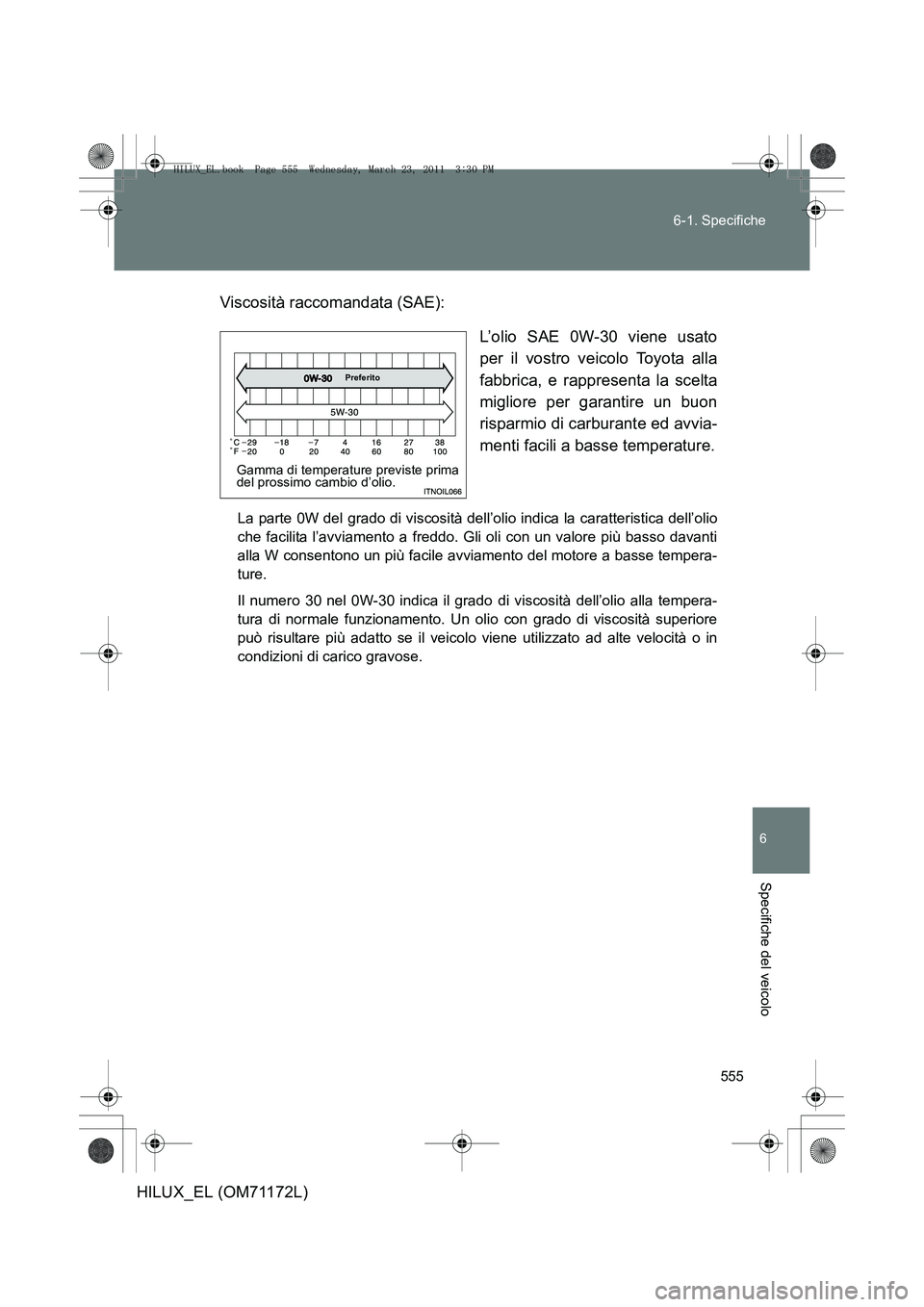TOYOTA HILUX 2011  Manuale duso (in Italian) 555
6-1. Specifiche
6
Specifiche del veicolo
HILUX_EL (OM71172L)
Viscosità raccomandata (SAE):
L’olio SAE 0W-30 viene usato
per il vostro veicolo Toyota alla
fabbrica, e rappresenta la scelta
migli