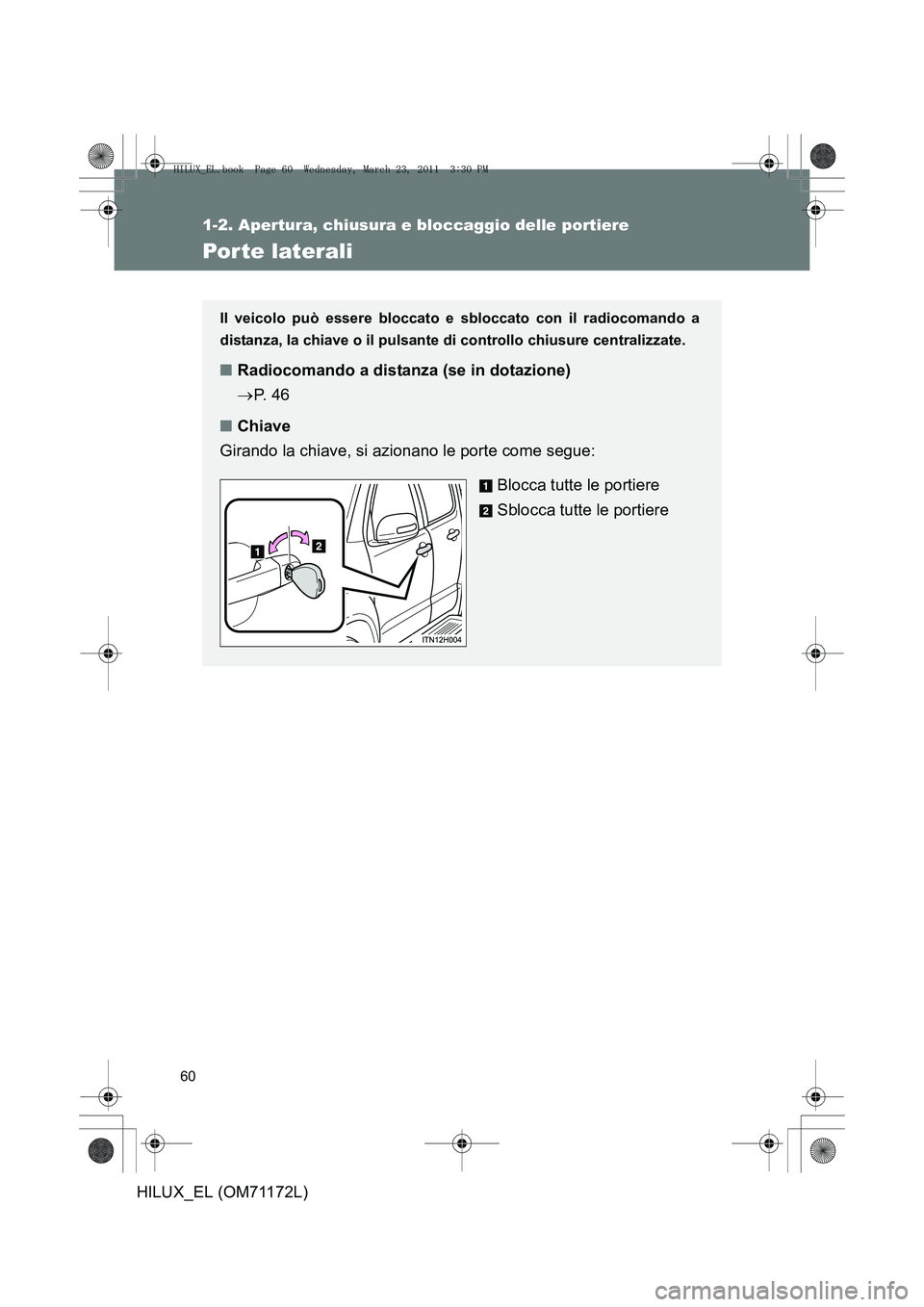 TOYOTA HILUX 2011  Manuale duso (in Italian) 60
1-2. Apertura, chiusura e bloccaggio delle portiere
HILUX_EL (OM71172L)
Por te laterali
Il veicolo può essere bloccato e sbloccato con il radiocomando a
distanza, la chiave o il pulsante di contro