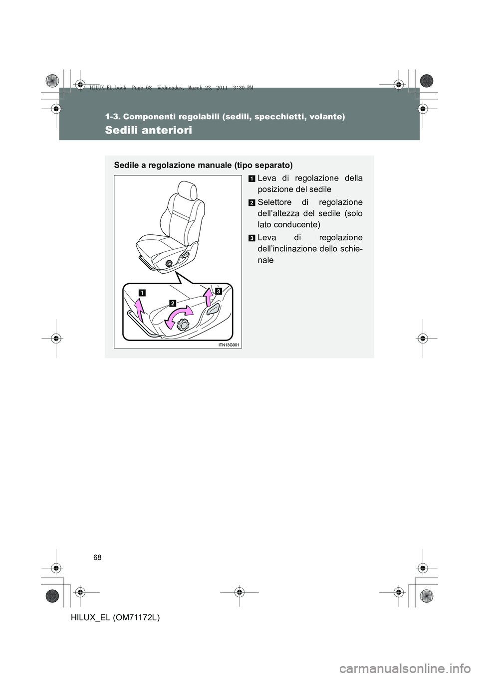 TOYOTA HILUX 2011  Manuale duso (in Italian) 68
HILUX_EL (OM71172L)
1-3. Componenti regolabili (sedili, specchietti, volante)
Sedili anteriori
Sedile a regolazione manuale (tipo separato)Leva di regolazione della
posizione del sedile
Selettore d