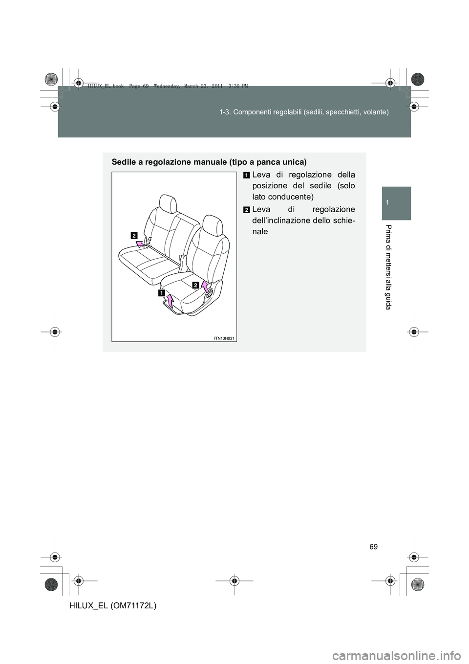TOYOTA HILUX 2011  Manuale duso (in Italian) 69
1-3. Componenti regolabili (sedili, specchietti, volante)
1
Prima di mettersi alla guida
HILUX_EL (OM71172L)
Sedile a regolazione manuale (tipo a panca unica)
Leva di regolazione della
posizione de