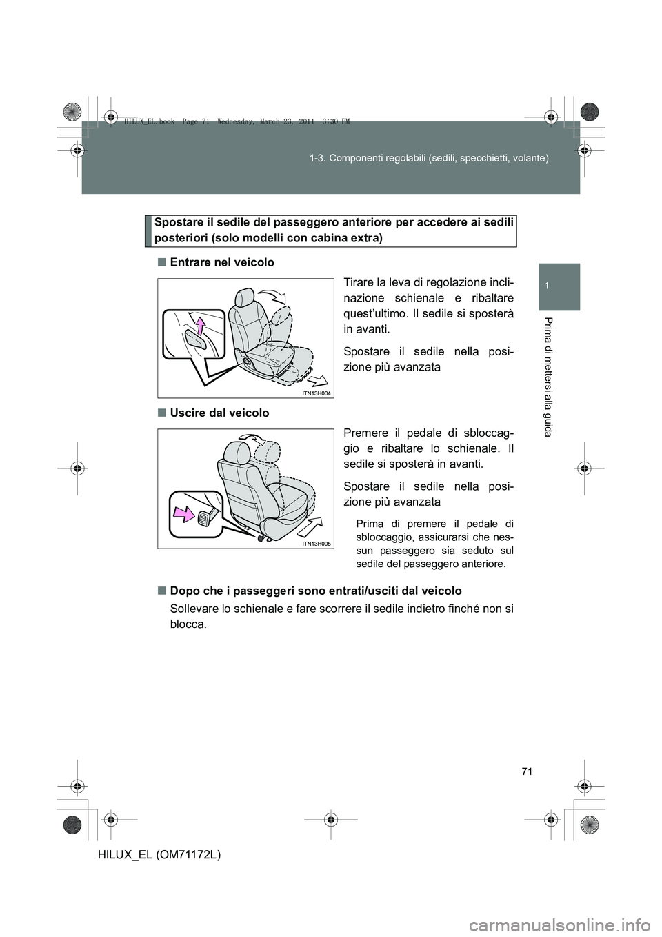 TOYOTA HILUX 2011  Manuale duso (in Italian) 71
1-3. Componenti regolabili (sedili, specchietti, volante)
1
Prima di mettersi alla guida
HILUX_EL (OM71172L)
Spostare il sedile del passeggero anteriore per accedere ai sedili
posteriori (solo mode