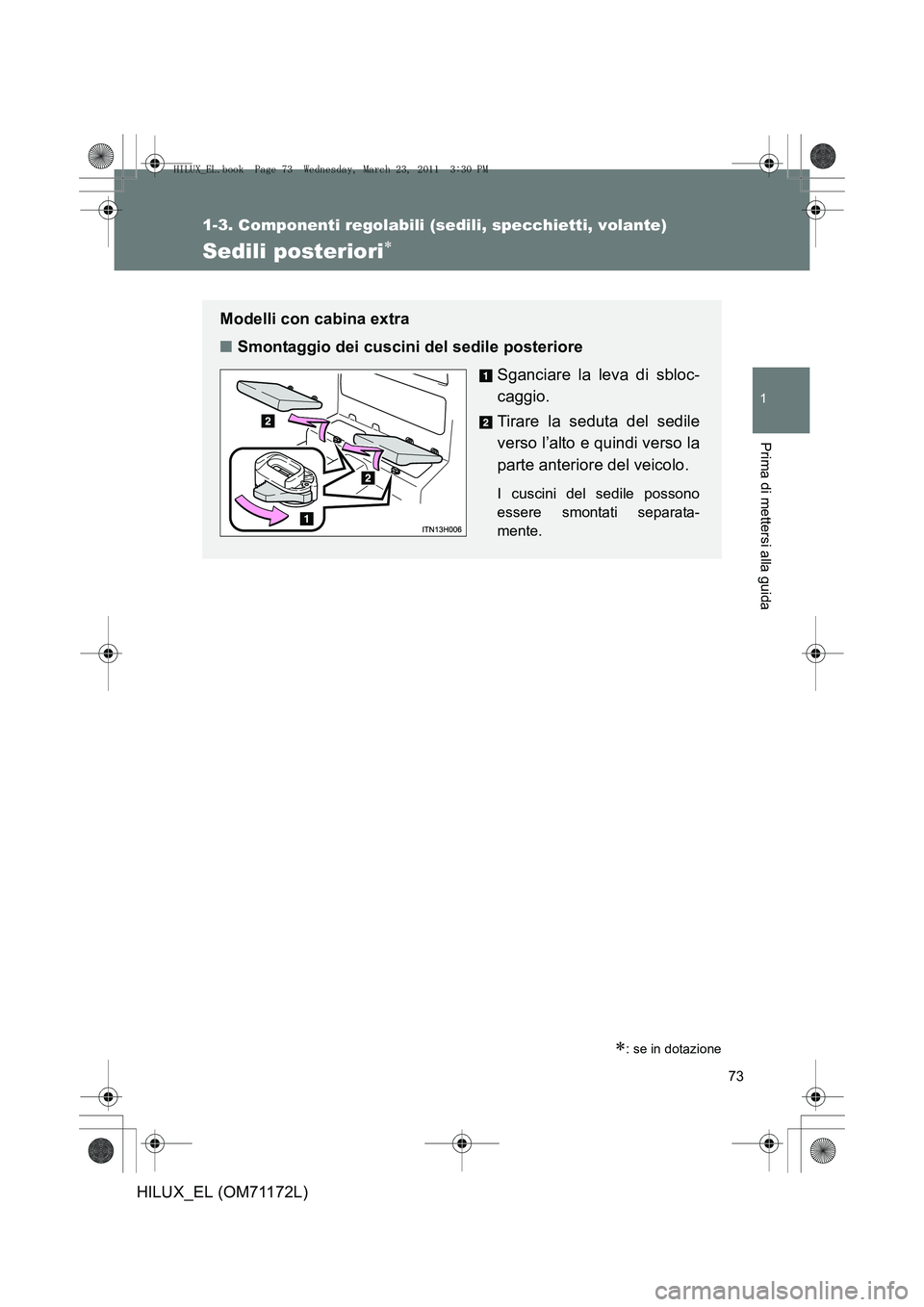 TOYOTA HILUX 2011  Manuale duso (in Italian) 73
1
1-3. Componenti regolabili (sedili, specchietti, volante)
Prima di mettersi alla guida
HILUX_EL (OM71172L)
Sedili posteriori∗
∗: se in dotazione
Modelli con cabina extra
■Smontaggio dei cus