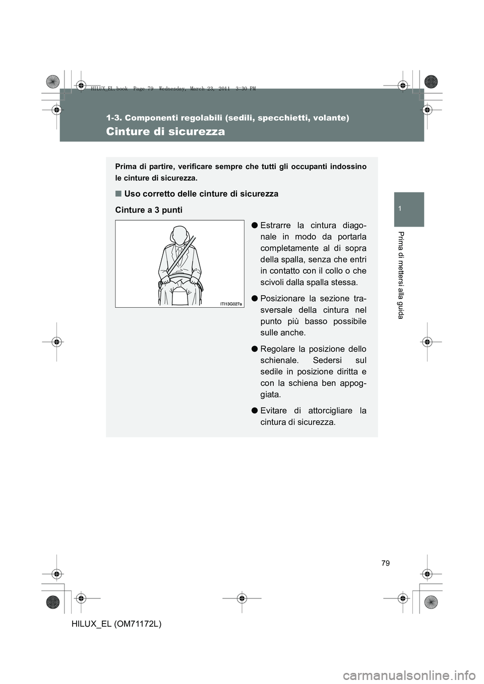 TOYOTA HILUX 2011  Manuale duso (in Italian) 79
1
1-3. Componenti regolabili (sedili, specchietti, volante)
Prima di mettersi alla guida
HILUX_EL (OM71172L)
Cinture di sicurezza
Prima di partire, verificare sempre che tutti gli occupanti indossi