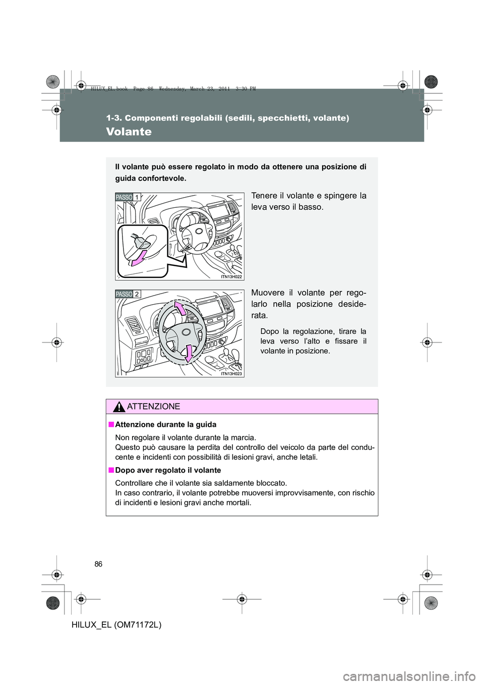 TOYOTA HILUX 2011  Manuale duso (in Italian) 86
1-3. Componenti regolabili (sedili, specchietti, volante)
HILUX_EL (OM71172L)
Volante
ATTENZIONE
■Attenzione durante la guida
Non regolare il volante durante la marcia. 
Questo può causare la pe TOYOTA HILUX 2011  Manuale duso (in Italian) 86
1-3. Componenti regolabili (sedili, specchietti, volante)
HILUX_EL (OM71172L)
Volante
ATTENZIONE
■Attenzione durante la guida
Non regolare il volante durante la marcia. 
Questo può causare la pe