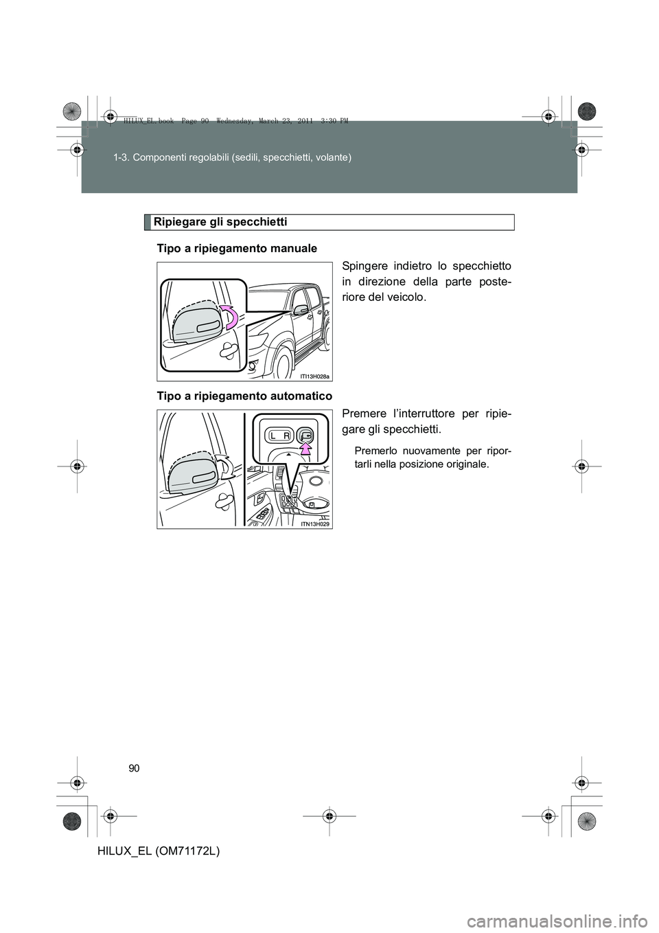 TOYOTA HILUX 2011  Manuale duso (in Italian) 90
1-3. Componenti regolabili (sedili, specchietti, volante)
HILUX_EL (OM71172L)
Ripiegare gli specchietti
Tipo a ripiegamento manuale Spingere indietro lo specchietto
in direzione della parte poste-
 TOYOTA HILUX 2011  Manuale duso (in Italian) 90
1-3. Componenti regolabili (sedili, specchietti, volante)
HILUX_EL (OM71172L)
Ripiegare gli specchietti
Tipo a ripiegamento manuale Spingere indietro lo specchietto
in direzione della parte poste-