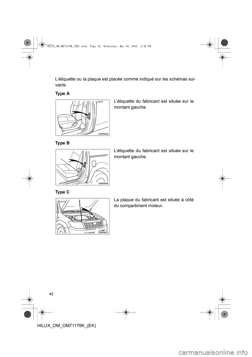 TOYOTA HILUX 2013 Notices Demploi (in French) 42
HILUX_OM_OM71176K_(EK)L’étiquette ou la plaque est placée comme indiqué sur les schémas sui-
vants.
Ty p e A
Ty p e B
Ty p e C
L’étiquette du fabricant est située sur le
montant gauche TOYOTA HILUX 2013 Notices Demploi (in French) 42
HILUX_OM_OM71176K_(EK)L’étiquette ou la plaque est placée comme indiqué sur les schémas sui-
vants.
Ty p e A
Ty p e B
Ty p e C
L’étiquette du fabricant est située sur le
montant gauche