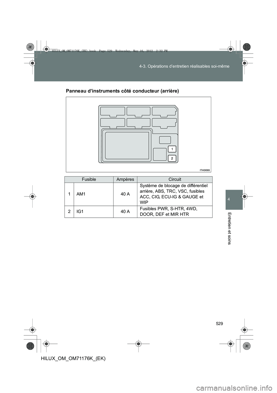 TOYOTA HILUX 2013 Notices Demploi (in French) 529
4-3. Opérations d’entretien réalisables soi-même
4
Entretien et soins
HILUX_OM_OM71176K_(EK)
Panneau d’instruments côté conducteur (arrière)
FusibleAmpèresCircuit
1AM140 A
Système de b TOYOTA HILUX 2013 Notices Demploi (in French) 529
4-3. Opérations d’entretien réalisables soi-même
4
Entretien et soins
HILUX_OM_OM71176K_(EK)
Panneau d’instruments côté conducteur (arrière)
FusibleAmpèresCircuit
1AM140 A
Système de b