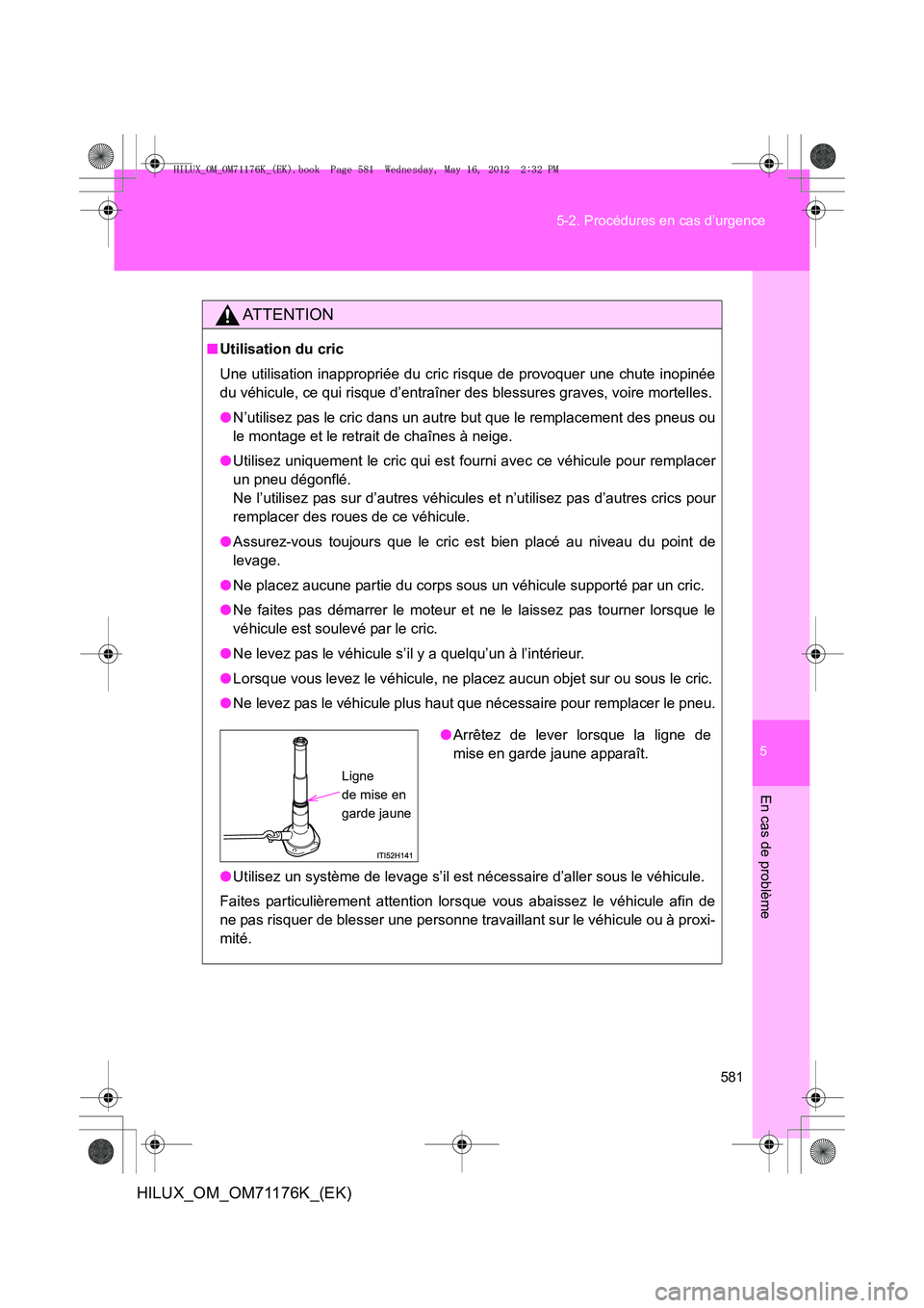 TOYOTA HILUX 2013 Notices Demploi (in French) 5
581
5-2. Procédures en cas d’urgence
En cas de problème
HILUX_OM_OM71176K_(EK)
AT T E N T I O N
■
Utilisation du cric
Une utilisation inappropriée du cric risque de provoquer une chute inopin TOYOTA HILUX 2013 Notices Demploi (in French) 5
581
5-2. Procédures en cas d’urgence
En cas de problème
HILUX_OM_OM71176K_(EK)
AT T E N T I O N
■
Utilisation du cric
Une utilisation inappropriée du cric risque de provoquer une chute inopin