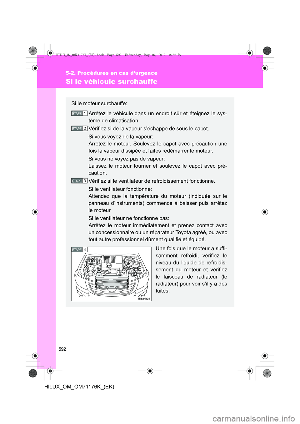 TOYOTA HILUX 2013 Notices Demploi (in French) 592
5-2. Procédures en cas d’urgence
HILUX_OM_OM71176K_(EK)
Si le véhicule surchauffe
Si le moteur surchauffe:Arrêtez le véhicule dans un endroit sûr et éteignez le sys-
tème de climatisation TOYOTA HILUX 2013 Notices Demploi (in French) 592
5-2. Procédures en cas d’urgence
HILUX_OM_OM71176K_(EK)
Si le véhicule surchauffe
Si le moteur surchauffe:Arrêtez le véhicule dans un endroit sûr et éteignez le sys-
tème de climatisation