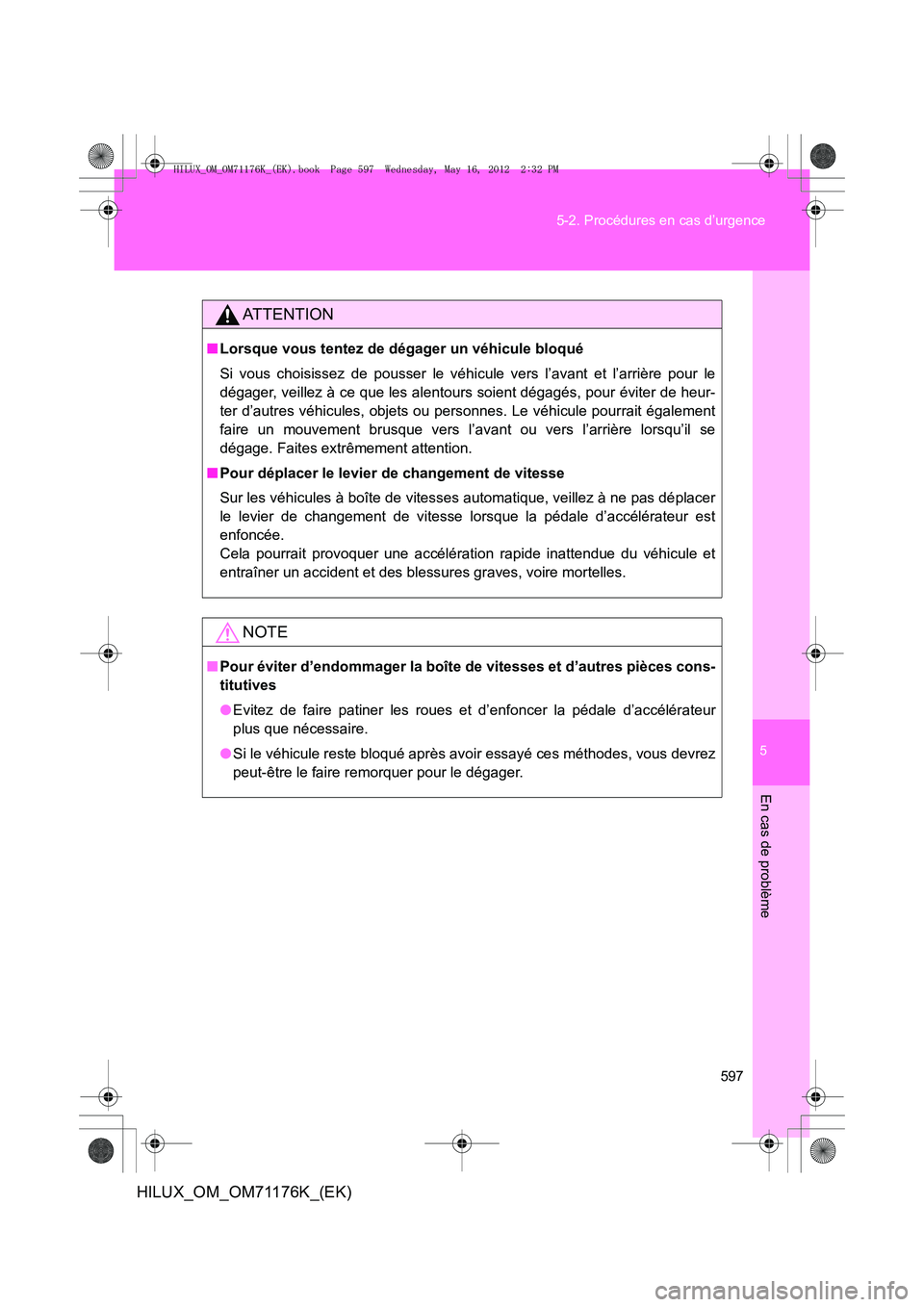 TOYOTA HILUX 2013 Notices Demploi (in French) 5
597
5-2. Procédures en cas d’urgence
En cas de problème
HILUX_OM_OM71176K_(EK)
AT T E N T I O N
■
Lorsque vous tentez de dégager un véhicule bloqué
Si vous choisissez de pousser le véhicul TOYOTA HILUX 2013 Notices Demploi (in French) 5
597
5-2. Procédures en cas d’urgence
En cas de problème
HILUX_OM_OM71176K_(EK)
AT T E N T I O N
■
Lorsque vous tentez de dégager un véhicule bloqué
Si vous choisissez de pousser le véhicul