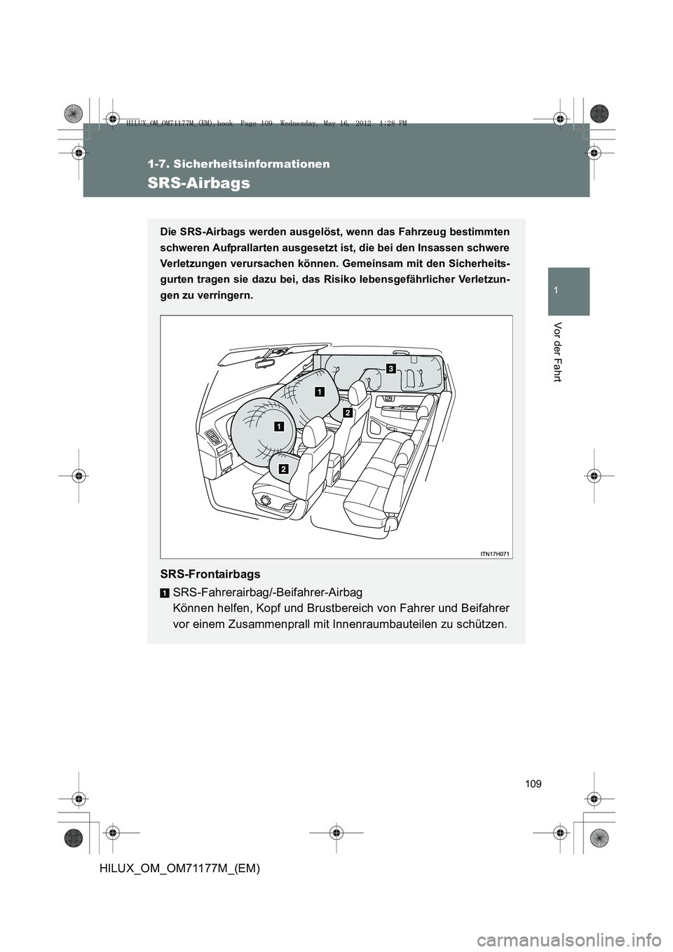 TOYOTA HILUX 2013  Betriebsanleitungen (in German) 109
1
1-7. Sicherheitsinformationen
Vor der Fahrt
HILUX_OM_OM71177M_(EM)
SRS-Airbags
Die SRS-Airbags werden ausgelöst, wenn das Fahrzeug bestimmten
schweren Aufprallarten ausgesetzt ist, die bei den 