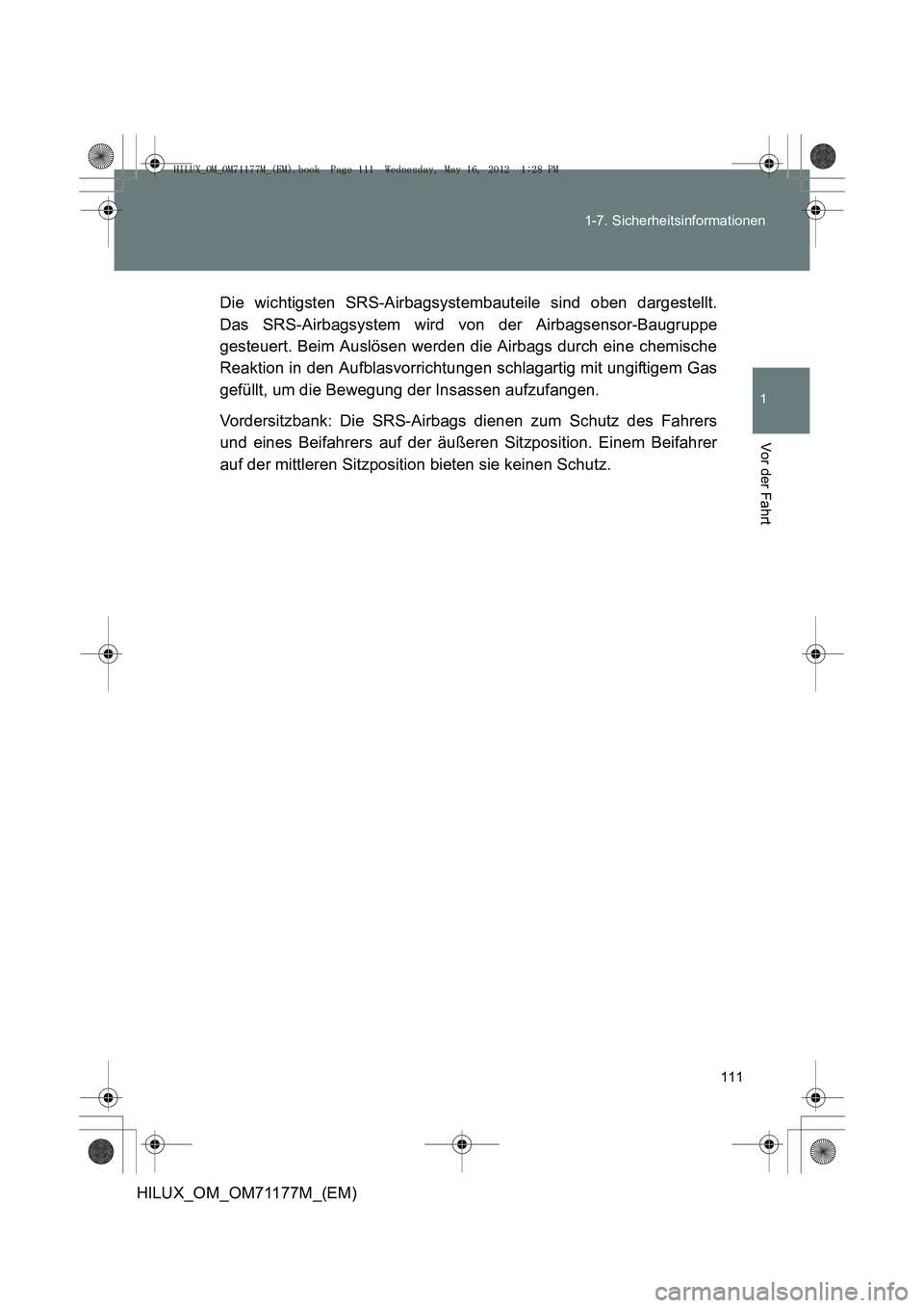 TOYOTA HILUX 2013 Betriebsanleitungen (in German) 111
1-7. Sicherheitsinformationen
1
Vor der Fahrt
HILUX_OM_OM71177M_(EM)
Die wichtigsten SRS-Airbagsystembauteile sind oben dargestellt.
Das SRS-Airbagsystem wird von der Airbagsensor-Baugruppe
gesteu TOYOTA HILUX 2013 Betriebsanleitungen (in German) 111
1-7. Sicherheitsinformationen
1
Vor der Fahrt
HILUX_OM_OM71177M_(EM)
Die wichtigsten SRS-Airbagsystembauteile sind oben dargestellt.
Das SRS-Airbagsystem wird von der Airbagsensor-Baugruppe
gesteu