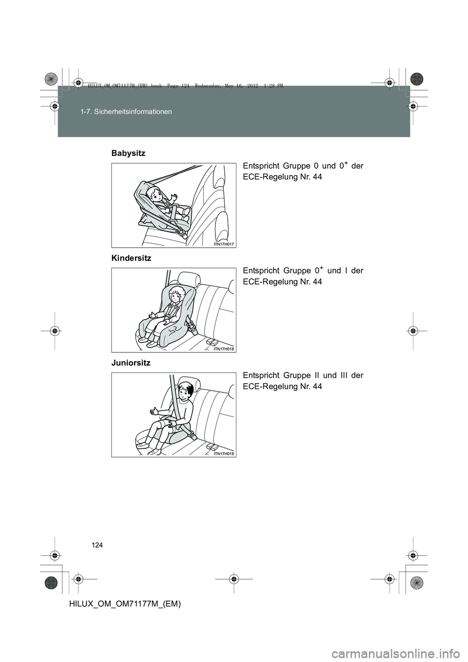 TOYOTA HILUX 2013 Betriebsanleitungen (in German) 124
1-7. Sicherheitsinformationen
HILUX_OM_OM71177M_(EM)
Babysitz
Entspricht Gruppe 0 und 0
+ der
ECE-Regelung Nr. 44
Kindersitz Entspricht Gruppe 0
+ und I der
ECE-Regelung Nr. 44
Juniorsitz Entspric TOYOTA HILUX 2013 Betriebsanleitungen (in German) 124
1-7. Sicherheitsinformationen
HILUX_OM_OM71177M_(EM)
Babysitz
Entspricht Gruppe 0 und 0
+ der
ECE-Regelung Nr. 44
Kindersitz Entspricht Gruppe 0
+ und I der
ECE-Regelung Nr. 44
Juniorsitz Entspric