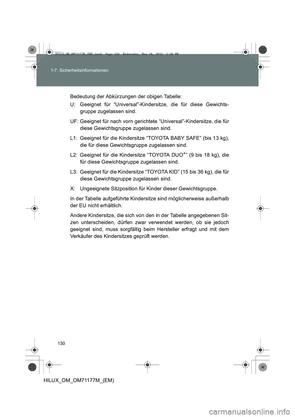 TOYOTA HILUX 2013 Betriebsanleitungen (in German) 130
1-7. Sicherheitsinformationen
HILUX_OM_OM71177M_(EM)
Bedeutung der Abkürzungen der obigen Tabelle:
U: Geeignet für “Universal”-Kindersitze, die für diese Gewichts-
gruppe zugelassen sind.
U TOYOTA HILUX 2013 Betriebsanleitungen (in German) 130
1-7. Sicherheitsinformationen
HILUX_OM_OM71177M_(EM)
Bedeutung der Abkürzungen der obigen Tabelle:
U: Geeignet für “Universal”-Kindersitze, die für diese Gewichts-
gruppe zugelassen sind.
U