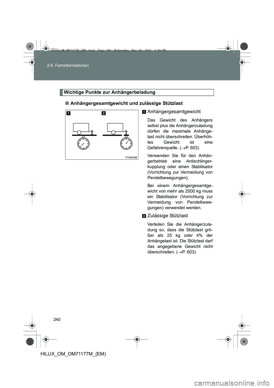TOYOTA HILUX 2013 Betriebsanleitungen (in German) 240
2-5. Fahrinformationen
HILUX_OM_OM71177M_(EM)
Wichtige Punkte zur Anhängerbeladung
■ Anhängergesamtgewicht und zulässige Stützlast
Anhängergesamtgewicht
Das Gewicht des Anhängers
selbst pl TOYOTA HILUX 2013 Betriebsanleitungen (in German) 240
2-5. Fahrinformationen
HILUX_OM_OM71177M_(EM)
Wichtige Punkte zur Anhängerbeladung
■ Anhängergesamtgewicht und zulässige Stützlast
Anhängergesamtgewicht
Das Gewicht des Anhängers
selbst pl