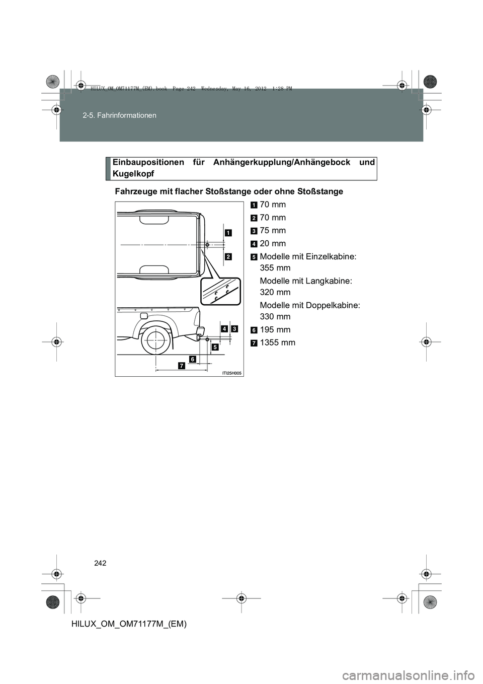 TOYOTA HILUX 2013 Betriebsanleitungen (in German) 242
2-5. Fahrinformationen
HILUX_OM_OM71177M_(EM)
Einbaupositionen für Anhängerkupplung/Anhängebock und
Kugelkopf
Fahrzeuge mit flacher Stoßstange oder ohne Stoßstange 70 mm
70 mm
75 mm
20 mm
Mod TOYOTA HILUX 2013 Betriebsanleitungen (in German) 242
2-5. Fahrinformationen
HILUX_OM_OM71177M_(EM)
Einbaupositionen für Anhängerkupplung/Anhängebock und
Kugelkopf
Fahrzeuge mit flacher Stoßstange oder ohne Stoßstange 70 mm
70 mm
75 mm
20 mm
Mod